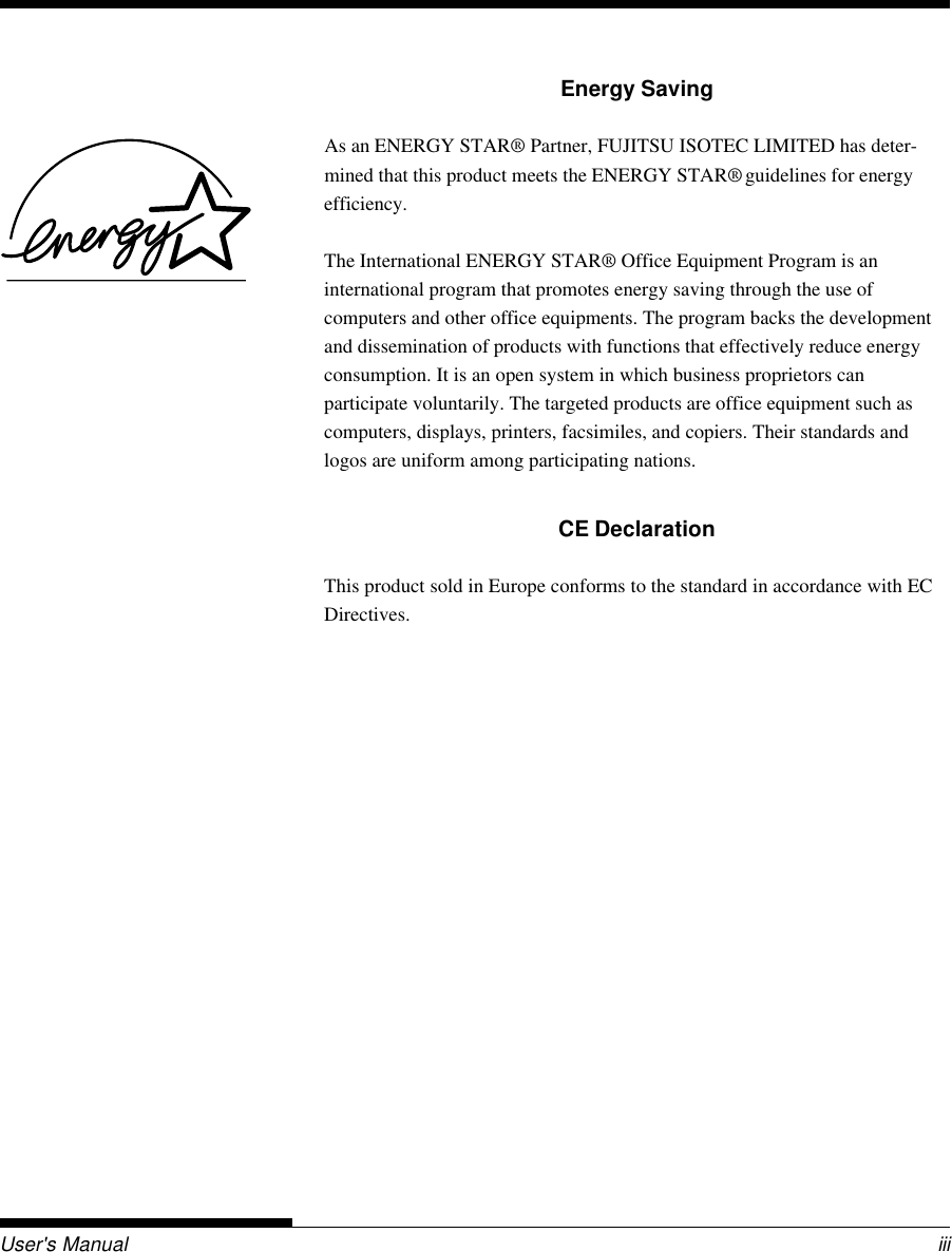 User&apos;s Manual iiiEnergy SavingAs an ENERGY STAR® Partner, FUJITSU ISOTEC LIMITED has deter-mined that this product meets the ENERGY STAR® guidelines for energyefficiency.The International ENERGY STAR® Office Equipment Program is aninternational program that promotes energy saving through the use ofcomputers and other office equipments. The program backs the developmentand dissemination of products with functions that effectively reduce energyconsumption. It is an open system in which business proprietors canparticipate voluntarily. The targeted products are office equipment such ascomputers, displays, printers, facsimiles, and copiers. Their standards andlogos are uniform among participating nations.CE DeclarationThis product sold in Europe conforms to the standard in accordance with ECDirectives.