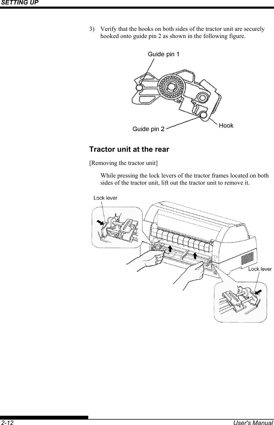 SETTING UP    2-12  User&apos;s Manual 3)  Verify that the hooks on both sides of the tractor unit are securely hooked onto guide pin 2 as shown in the following figure.  Tractor unit at the rear  [Removing the tractor unit] While pressing the lock levers of the tractor frames located on both sides of the tractor unit, lift out the tractor unit to remove it.  