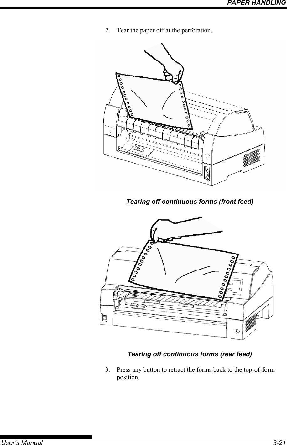 PAPER HANDLING   User&apos;s Manual  3-21 2.  Tear the paper off at the perforation.  Tearing off continuous forms (front feed)  Tearing off continuous forms (rear feed) 3.  Press any button to retract the forms back to the top-of-form position.  