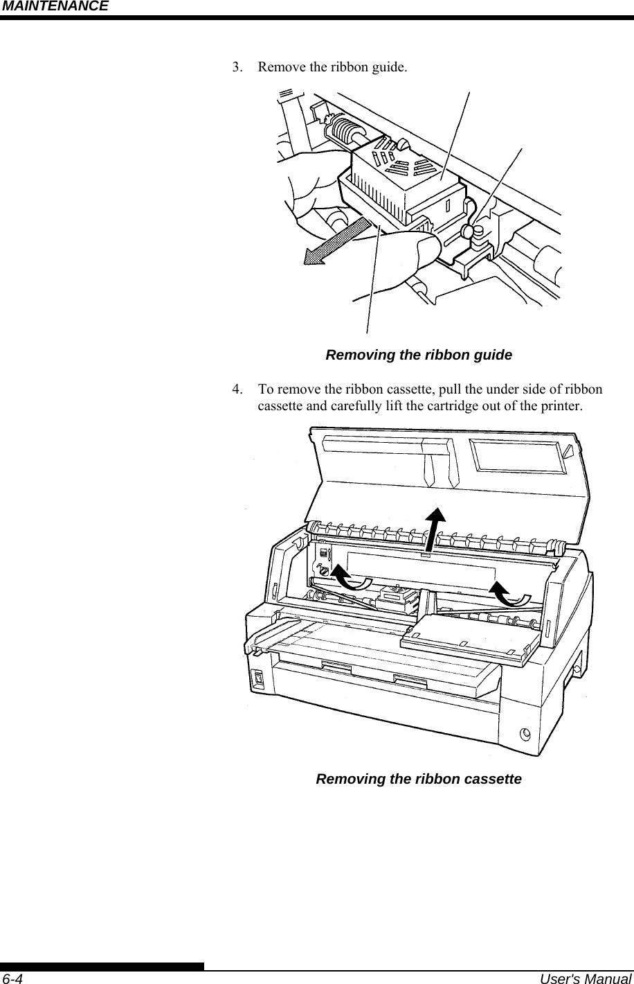 MAINTENANCE    6-4  User&apos;s Manual 3.  Remove the ribbon guide.  Removing the ribbon guide 4.  To remove the ribbon cassette, pull the under side of ribbon cassette and carefully lift the cartridge out of the printer.  Removing the ribbon cassette  