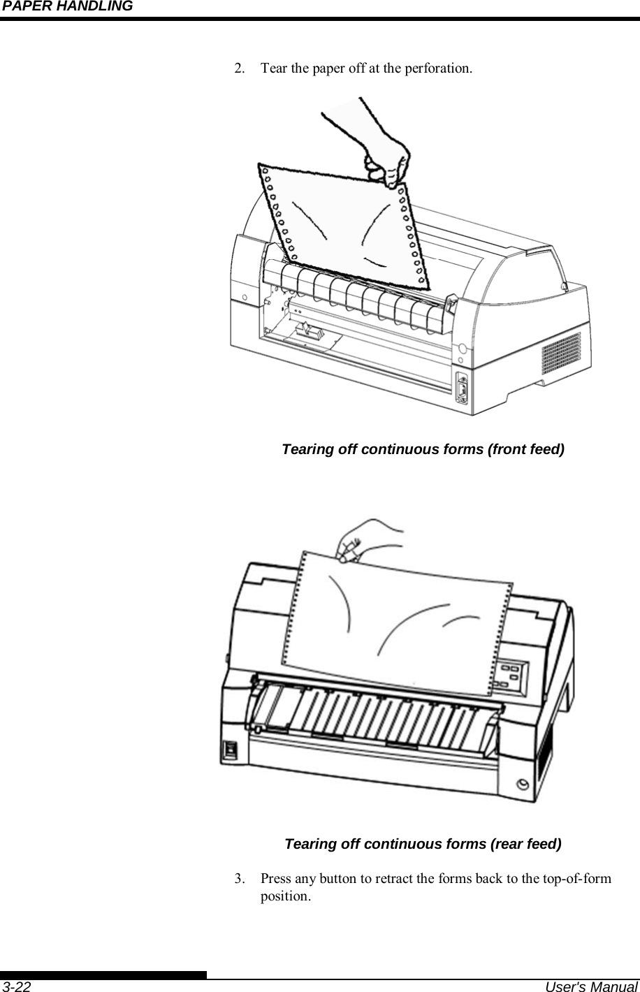 PAPER HANDLING    3-22  User&apos;s Manual 2.  Tear the paper off at the perforation.  Tearing off continuous forms (front feed)  Tearing off continuous forms (rear feed) 3.  Press any button to retract the forms back to the top-of-form position.  