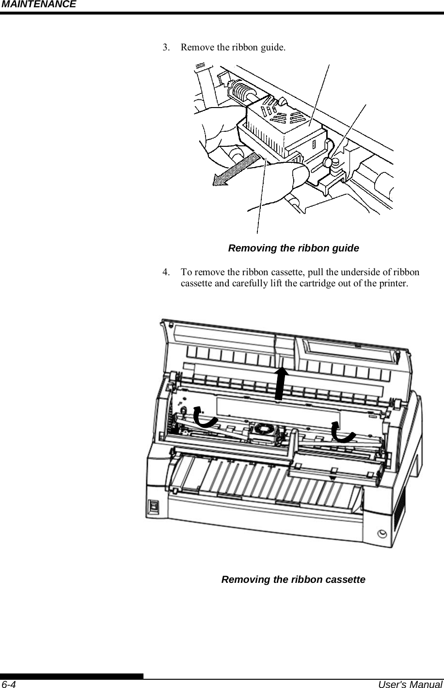 MAINTENANCE    6-4  User&apos;s Manual 3.  Remove the ribbon guide.  Removing the ribbon guide 4.  To remove the ribbon cassette, pull the underside of ribbon cassette and carefully lift the cartridge out of the printer.   Removing the ribbon cassette    