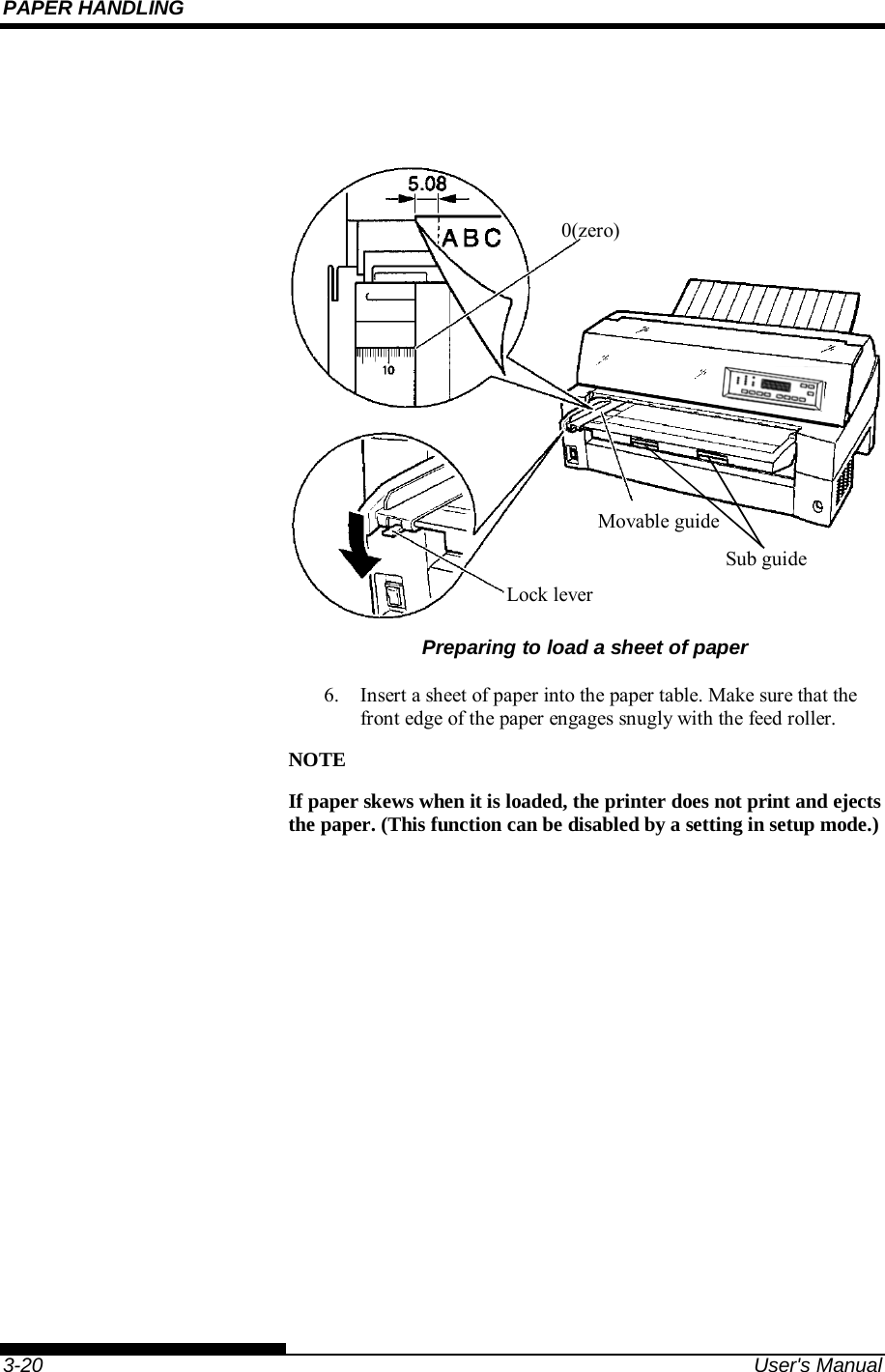 PAPER HANDLING    3-20  User&apos;s Manual    Preparing to load a sheet of paper  6.  Insert a sheet of paper into the paper table. Make sure that the front edge of the paper engages snugly with the feed roller. NOTE If paper skews when it is loaded, the printer does not print and ejects the paper. (This function can be disabled by a setting in setup mode.)            0(zero) Movable guide Lock lever Sub guide 