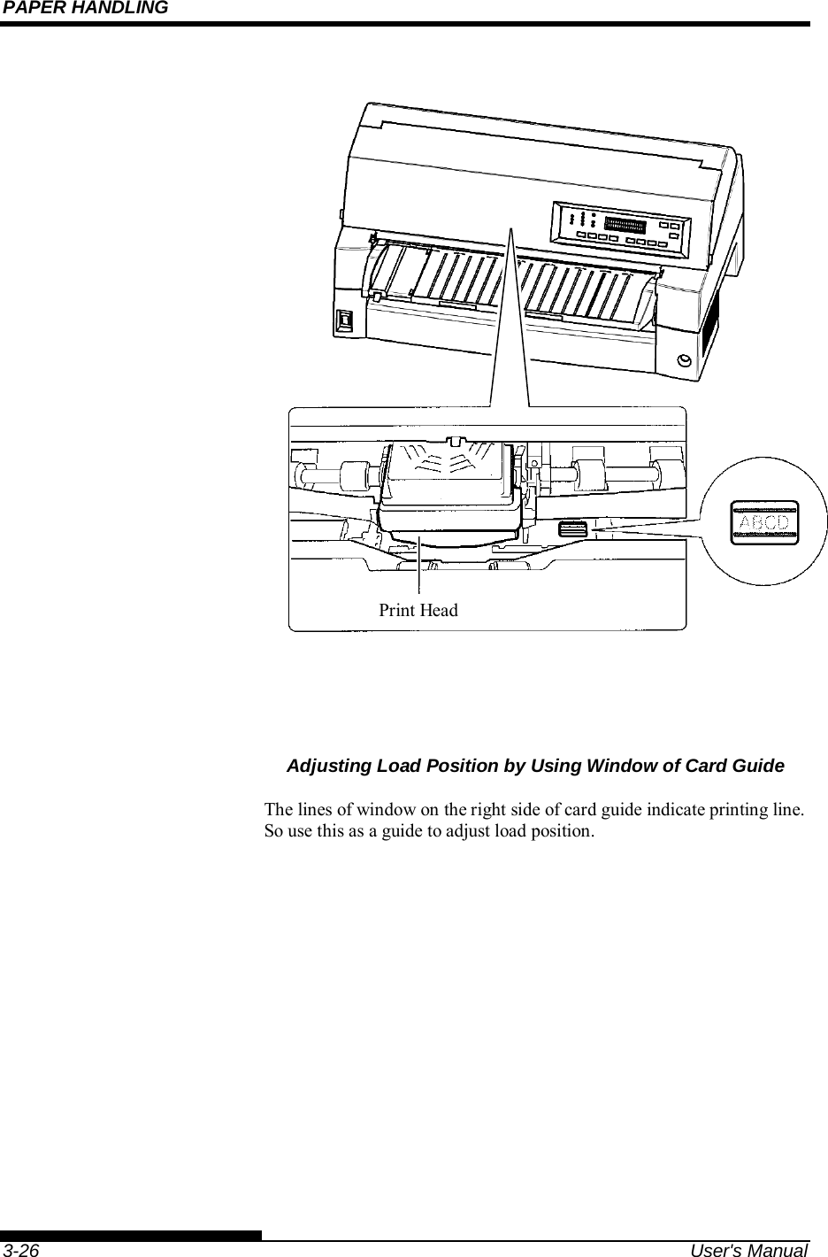 PAPER HANDLING    3-26  User&apos;s Manual                   Adjusting Load Position by Using Window of Card Guide  The lines of window on the right side of card guide indicate printing line. So use this as a guide to adjust load position.   Print Head 