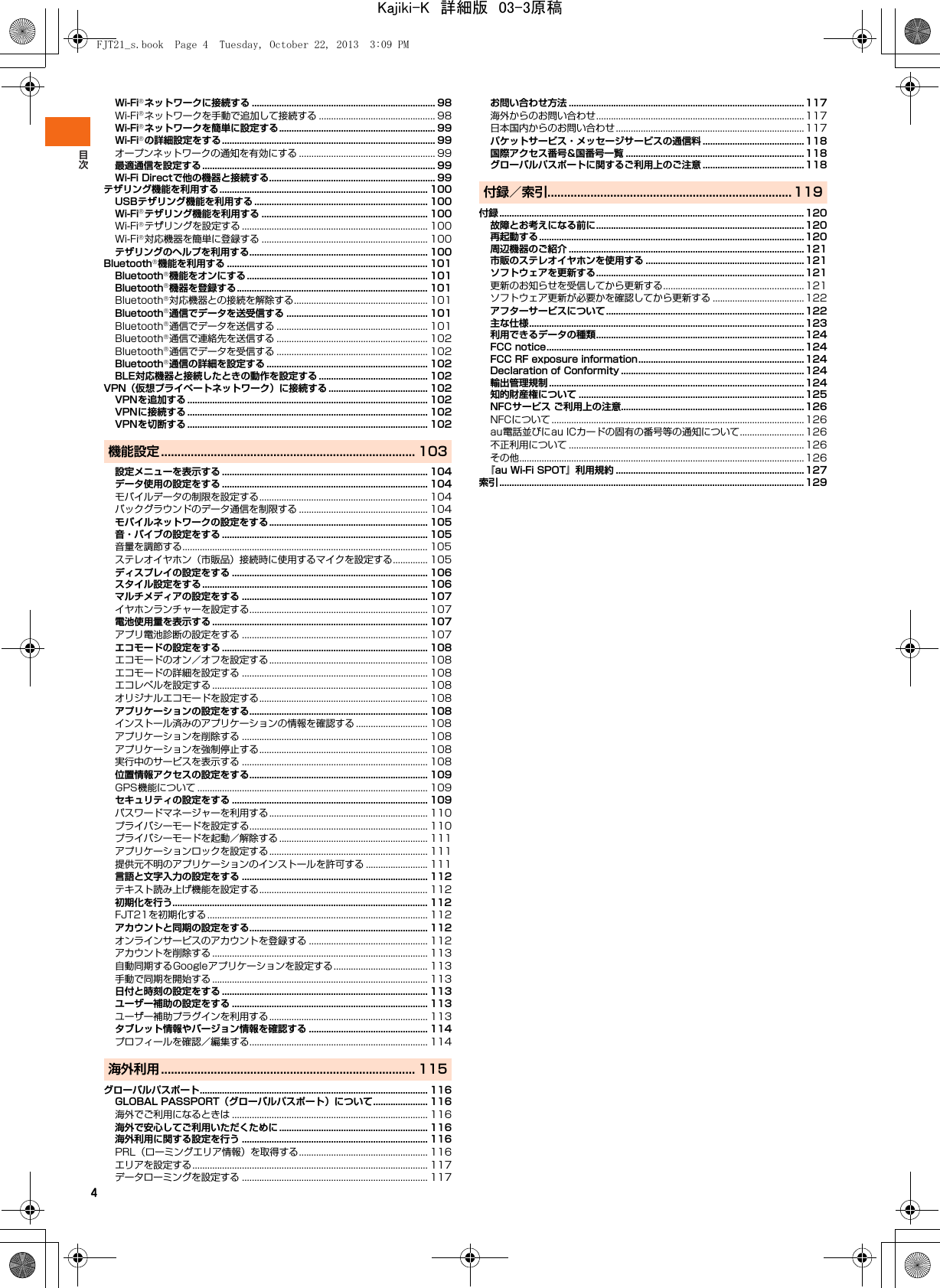 4Wi-Fi®ネットワークに接続する .......................................................................... 98Wi-Fi®ネットワークを手動で追加して接続する ............................................... 98Wi-Fi®ネットワークを簡単に設定する............................................................... 99Wi-Fi®の詳細設定をする...................................................................................... 99オープンネットワークの通知を有効にする ....................................................... 99最適通信を設定する.............................................................................................. 99Wi-Fi Directで他の機器と接続する................................................................... 99テザリング機能を利用する.................................................................................... 100USBテザリング機能を利用する ...................................................................... 100Wi-Fi®テザリング機能を利用する ................................................................... 100Wi-Fi®テザリングを設定する ........................................................................... 100Wi-Fi®対応機器を簡単に登録する ................................................................... 100テザリングのヘルプを利用する........................................................................ 100Bluetooth®機能を利用する ................................................................................. 101Bluetooth®機能をオンにする......................................................................... 101Bluetooth®機器を登録する............................................................................. 101Bluetooth®対応機器との接続を解除する...................................................... 101Bluetooth®通信でデータを送受信する ......................................................... 101Bluetooth®通信でデータを送信する ............................................................. 101Bluetooth®通信で連絡先を送信する ............................................................. 102Bluetooth®通信でデータを受信する ............................................................. 102Bluetooth®通信の詳細を設定する ................................................................. 102BLE対応機器と接続したときの動作を設定する ............................................ 102VPN（仮想プライベートネットワーク）に接続する ........................................102VPNを追加する ................................................................................................. 102VPNに接続する ................................................................................................. 102VPNを切断する ................................................................................................. 102機能設定 ............................................................................. 103設定メニューを表示する ................................................................................... 104データ使用の設定をする ................................................................................... 104モバイルデータの制限を設定する.................................................................... 104バックグラウンドのデータ通信を制限する .................................................... 104モバイルネットワークの設定をする................................................................ 105音・バイブの設定をする ................................................................................... 105音量を調節する................................................................................................... 105ステレオイヤホン（市販品）接続時に使用するマイクを設定する.............. 105ディスプレイの設定をする ............................................................................... 106スタイル設定をする........................................................................................... 106マルチメディアの設定をする ........................................................................... 107イヤホンランチャーを設定する........................................................................ 107電池使用量を表示する ....................................................................................... 107アプリ電池診断の設定をする ........................................................................... 107エコモードの設定をする ................................................................................... 108エコモードのオン／オフを設定する................................................................ 108エコモードの詳細を設定する ........................................................................... 108エコレベルを設定する ....................................................................................... 108オリジナルエコモードを設定する.................................................................... 108アプリケーションの設定をする........................................................................ 108インストール済みのアプリケーションの情報を確認する ............................. 108アプリケーションを削除する ........................................................................... 108アプリケーションを強制停止する.................................................................... 108実行中のサービスを表示する ........................................................................... 108位置情報アクセスの設定をする........................................................................ 109GPS機能について ............................................................................................. 109セキュリティの設定をする ............................................................................... 109パスワードマネージャーを利用する................................................................ 110プライバシーモードを設定する........................................................................ 110プライバシーモードを起動／解除する ............................................................ 111アプリケーションロックを設定する................................................................ 111提供元不明のアプリケーションのインストールを許可する ......................... 111言語と文字入力の設定をする ........................................................................... 112テキスト読み上げ機能を設定する.................................................................... 112初期化を行う....................................................................................................... 112FJT21を初期化する ......................................................................................... 112アカウントと同期の設定をする........................................................................ 112オンラインサービスのアカウントを登録する ................................................ 112アカウントを削除する ....................................................................................... 113自動同期するGoogleアプリケーションを設定する...................................... 113手動で同期を開始する ....................................................................................... 113日付と時刻の設定をする ................................................................................... 113ユーザー補助の設定をする ............................................................................... 113ユーザー補助プラグインを利用する................................................................ 113タブレット情報やバージョン情報を確認する ................................................ 114プロフィールを確認／編集する........................................................................ 114海外利用 ............................................................................. 115グローバルパスポート............................................................................................ 116GLOBAL PASSPORT（グローバルパスポート）について...................... 116海外でご利用になるときは ............................................................................... 116海外で安心してご利用いただくために ............................................................ 116海外利用に関する設定を行う ........................................................................... 116PRL（ローミングエリア情報）を取得する.................................................... 116エリアを設定する............................................................................................... 117データローミングを設定する ........................................................................... 117お問い合わせ方法 ...............................................................................................117海外からのお問い合わせ....................................................................................117日本国内からのお問い合わせ............................................................................ 117パケットサービス・メッセージサービスの通信料 .........................................118国際アクセス番号&amp;国番号一覧 ........................................................................118グローバルパスポートに関するご利用上のご注意 .........................................118付録／索引.......................................................................... 119付録 ........................................................................................................................... 120故障とお考えになる前に....................................................................................120再起動する........................................................................................................... 120周辺機器のご紹介 ...............................................................................................121市販のステレオイヤホンを使用する ................................................................121ソフトウェアを更新する....................................................................................121更新のお知らせを受信してから更新する.........................................................121ソフトウェア更新が必要かを確認してから更新する .....................................122アフターサービスについて................................................................................ 122主な仕様...............................................................................................................123利用できるデータの種類....................................................................................124FCC notice........................................................................................................124FCC RF exposure information...................................................................124Declaration of Conformity ..........................................................................124輸出管理規制 .......................................................................................................124知的財産権について ...........................................................................................125NFCサービス ご利用上の注意..........................................................................126NFCについて ...................................................................................................... 126au電話並びにau ICカードの固有の番号等の通知について.......................... 126不正利用について ...............................................................................................126その他...................................................................................................................126『au Wi-Fi SPOT』利用規約 ............................................................................ 127索引 ........................................................................................................................... 129FJT21_s.book  Page 4  Tuesday, October 22, 2013  3:09 PMKajiki-K　詳細版　03-3原稿