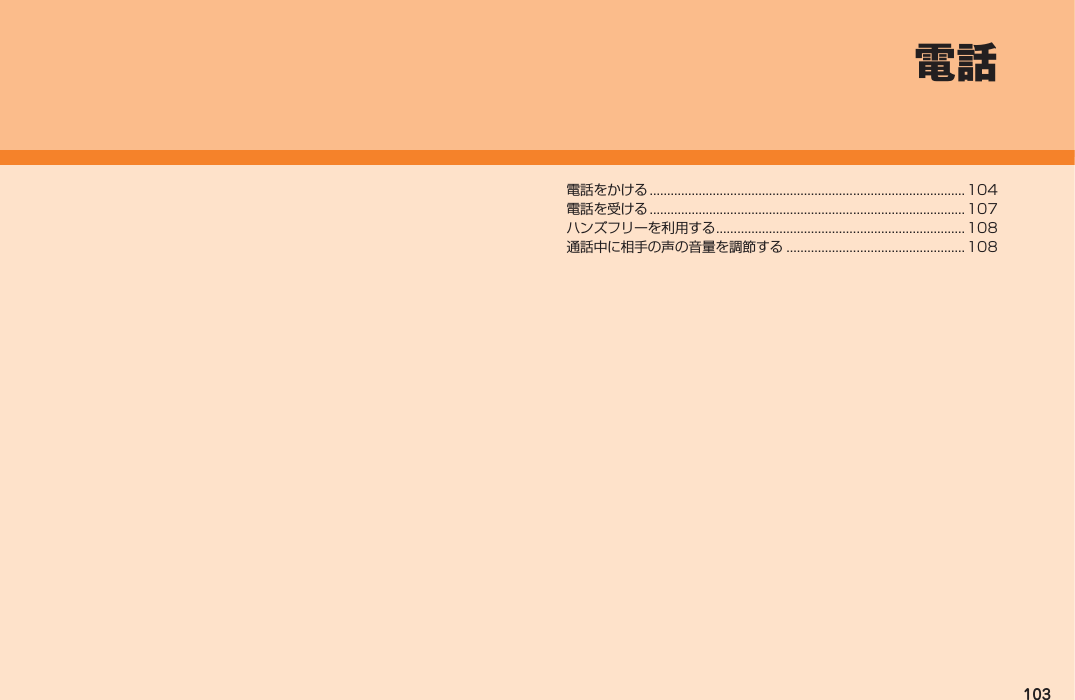 103電話をかける .......................................................................................... 104電話を受ける .......................................................................................... 107ハンズフリーを利用する ....................................................................... 108通話中に相手の声の音量を調節する ................................................... 108電話