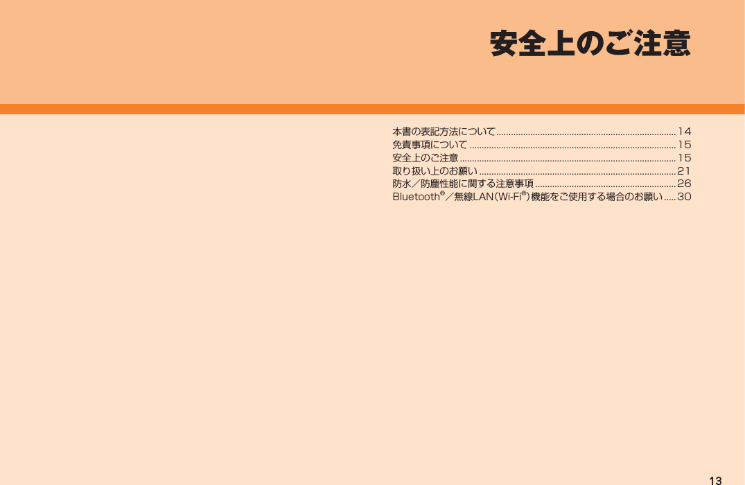 13本書の表記方法について .......................................................................... 14免責事項について ..................................................................................... 15安全上のご注意 .........................................................................................15取り扱い上のお願い ................................................................................. 21防水／防塵性能に関する注意事項 .......................................................... 26Bluetooth®／無線LAN（Wi-Fi®）機能をご使用する場合のお願い .....30安全上のご注意