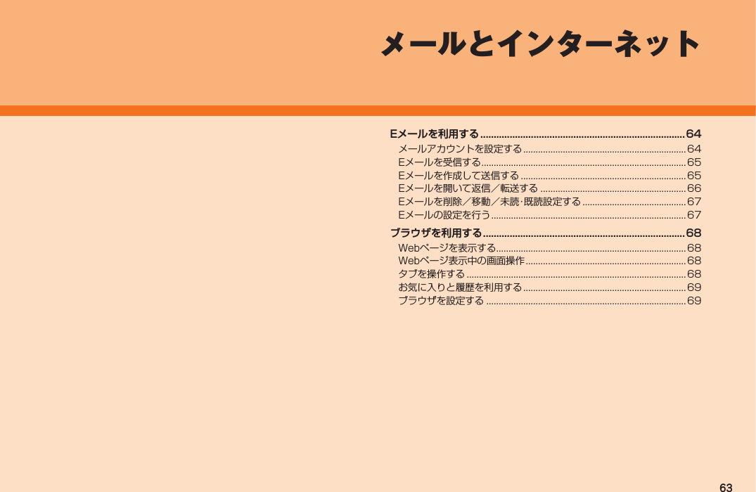 63メールとインターネットEメールを利用する ............................................................................. 64メールアカウントを設定する .................................................................. 64Eメールを受信する ................................................................................... 65Eメールを作成して送信する ...................................................................65Eメールを開いて返信／転送する ...........................................................66Eメールを削除／移動／未読・既読設定する ..........................................67Eメールの設定を行う ...............................................................................67ブラウザを利用する ............................................................................ 68Webページを表示する .............................................................................68Webページ表示中の画面操作 ................................................................. 68タブを操作する .........................................................................................68お気に入りと履歴を利用する .................................................................. 69ブラウザを設定する .................................................................................69IS12T.indb   63IS12T.indb   63 2011/06/06   22:32:432011/06/06   22:32:43