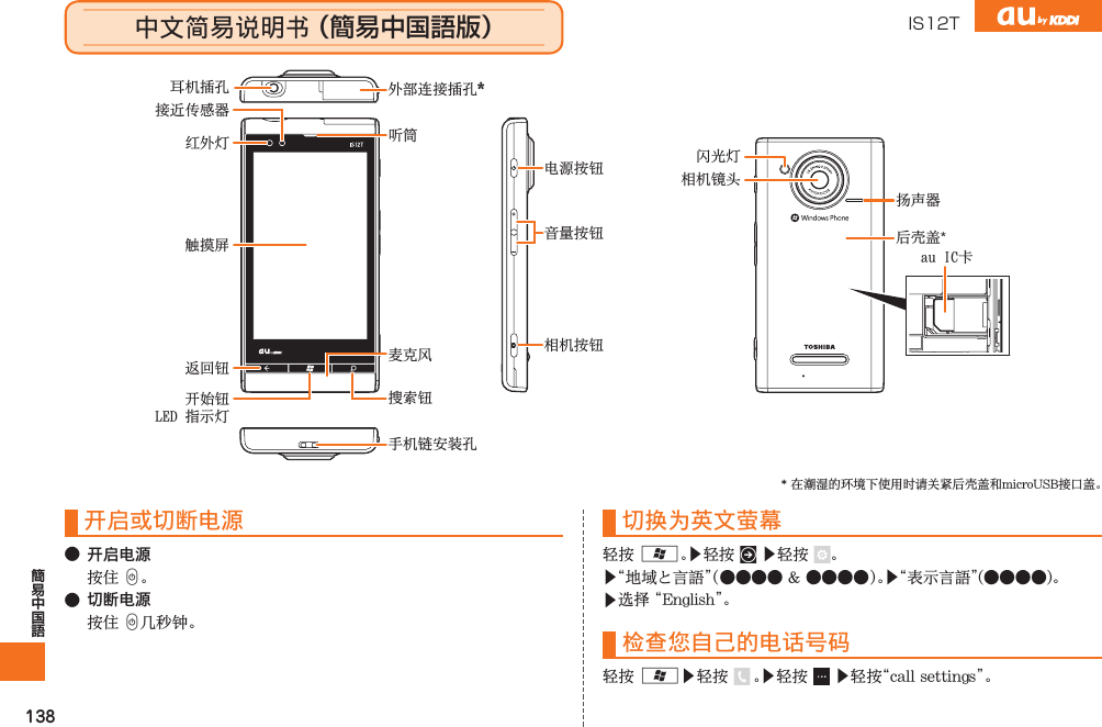 138中文简易说明书 （簡易中国語版）开启或切断电源● 开启电源 C● 切断电源 C切换为英文萤幕 A▶ ▶ ▶󰤾▶󰤾▶检查您自己的电话号码A▶ ▶ ▶电源按钮相机按钮手机链安装孔音量按钮听筒外部连接插孔＊搜索钮麦克风触摸屏开始钮ＬＥＤ　指示灯返回钮耳机插孔接近传感器红外灯相机镜头闪光灯扬声器后壳盖*ａｕ　ＩＣ卡* IS12TIS12T.indb   138IS12T.indb   138 2011/06/06   22:32:552011/06/06   22:32:55