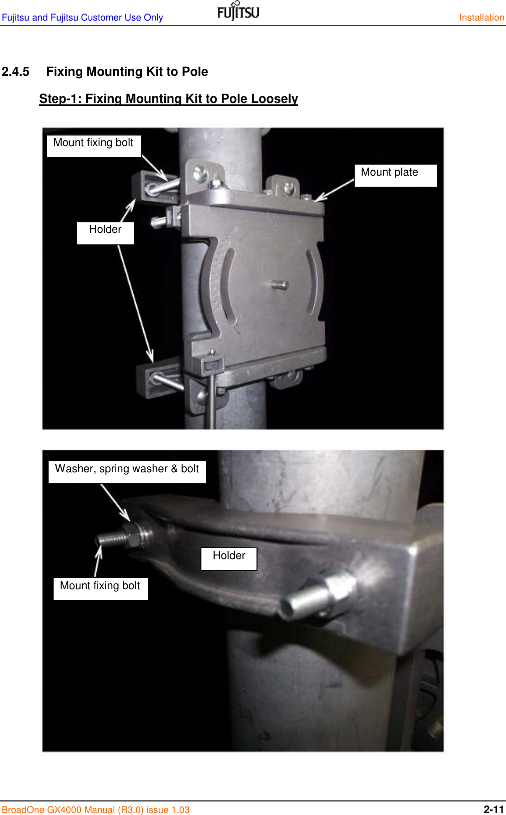 Fujitsu and Fujitsu Customer Use Only    Installation BroadOne GX4000 Manual (R3.0) issue 1.03 2-11  2.4.5  Fixing Mounting Kit to Pole Step-1: Fixing Mounting Kit to Pole Loosely                                     Mount fixing bolt Holder Mount plate Mount fixing bolt Holder Washer, spring washer &amp; bolt 