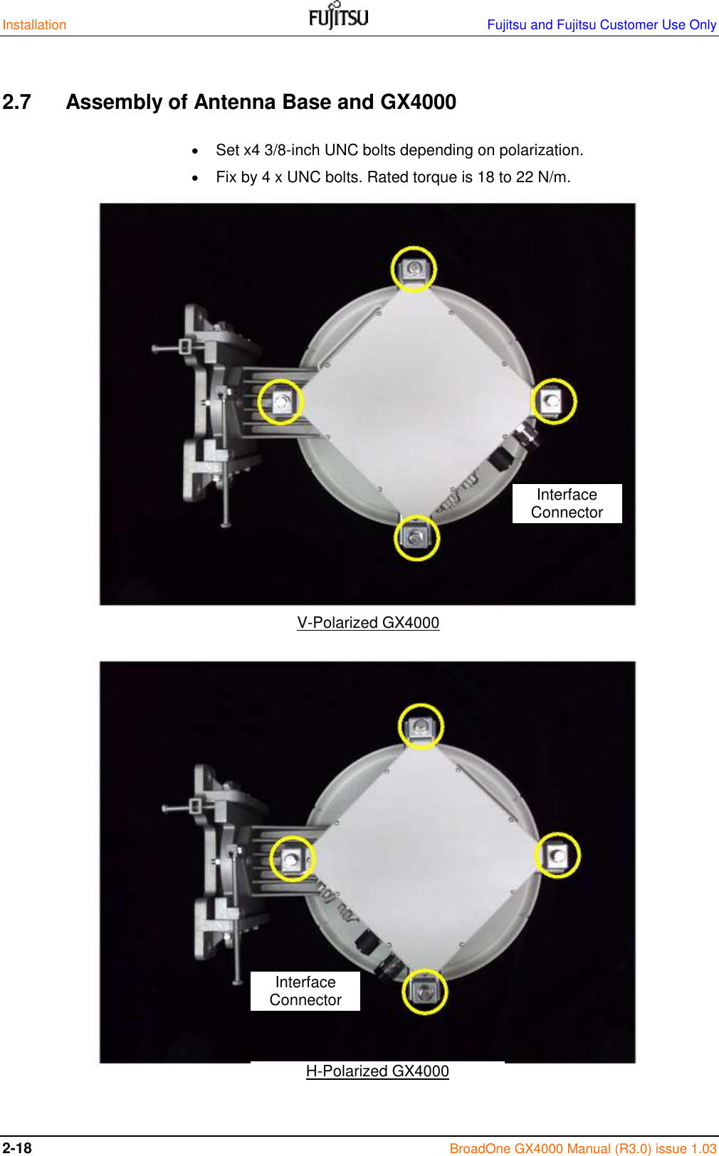 Installation    Fujitsu and Fujitsu Customer Use Only 2-18 BroadOne GX4000 Manual (R3.0) issue 1.03  2.7   Assembly of Antenna Base and GX4000   Set x4 3/8-inch UNC bolts depending on polarization.  Fix by 4 x UNC bolts. Rated torque is 18 to 22 N/m.                                     V-Polarized GX4000 H-Polarized GX4000 Interface Connector Interface Connector 