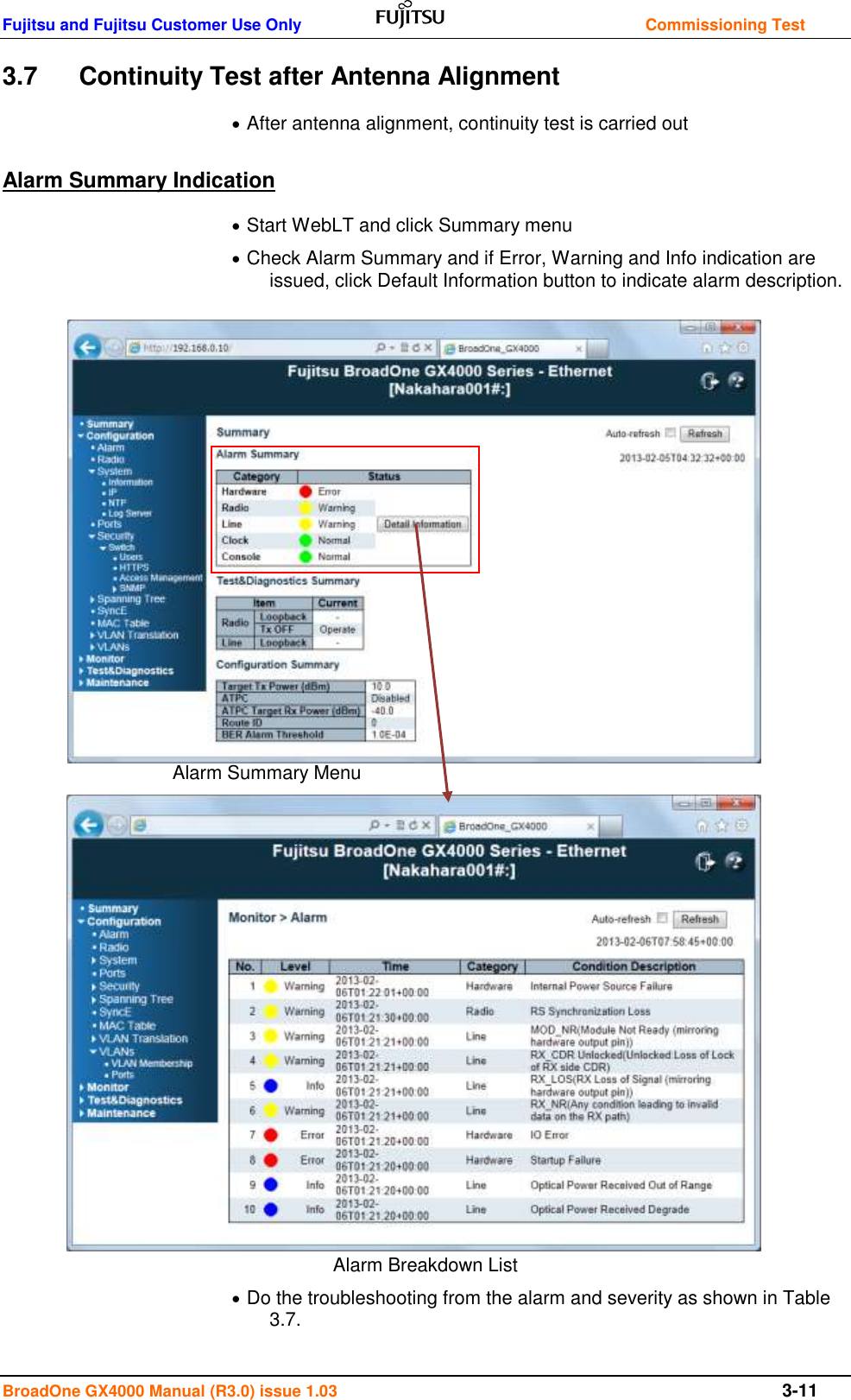 Fujitsu and Fujitsu Customer Use Only    Commissioning Test BroadOne GX4000 Manual (R3.0) issue 1.03  3-11 3.7  Continuity Test after Antenna Alignment  After antenna alignment, continuity test is carried out Alarm Summary Indication  Start WebLT and click Summary menu  Check Alarm Summary and if Error, Warning and Info indication are issued, click Default Information button to indicate alarm description.               Alarm Summary Menu               Alarm Breakdown List  Do the troubleshooting from the alarm and severity as shown in Table 3.7. 