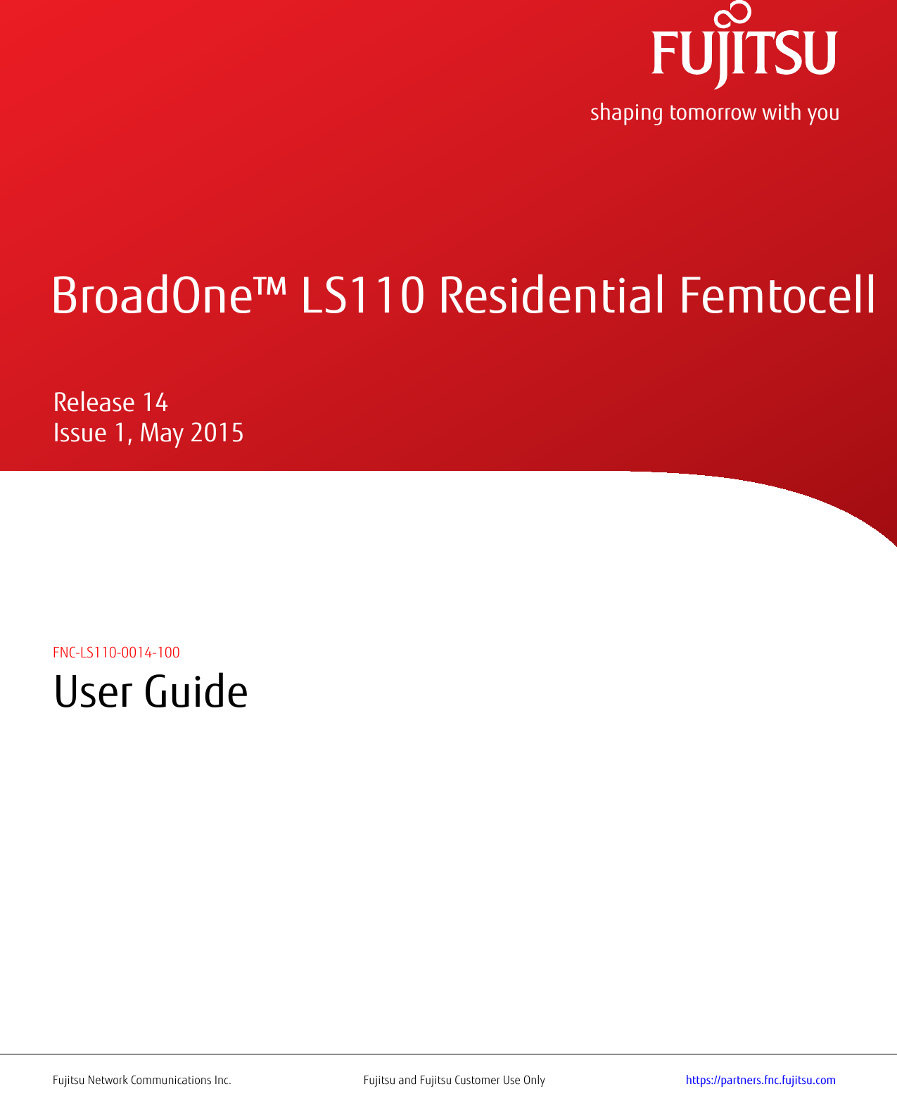   shaping tomorrow with you    BroadOne™ LS110 Residential Femtocell     Release 14   Issue 1, May 2015    FNC-LS110-0014-100User GuideFujitsu Network Communications Inc. Fujitsu and Fujitsu Customer Use Only https://partners.fnc.fujitsu.com