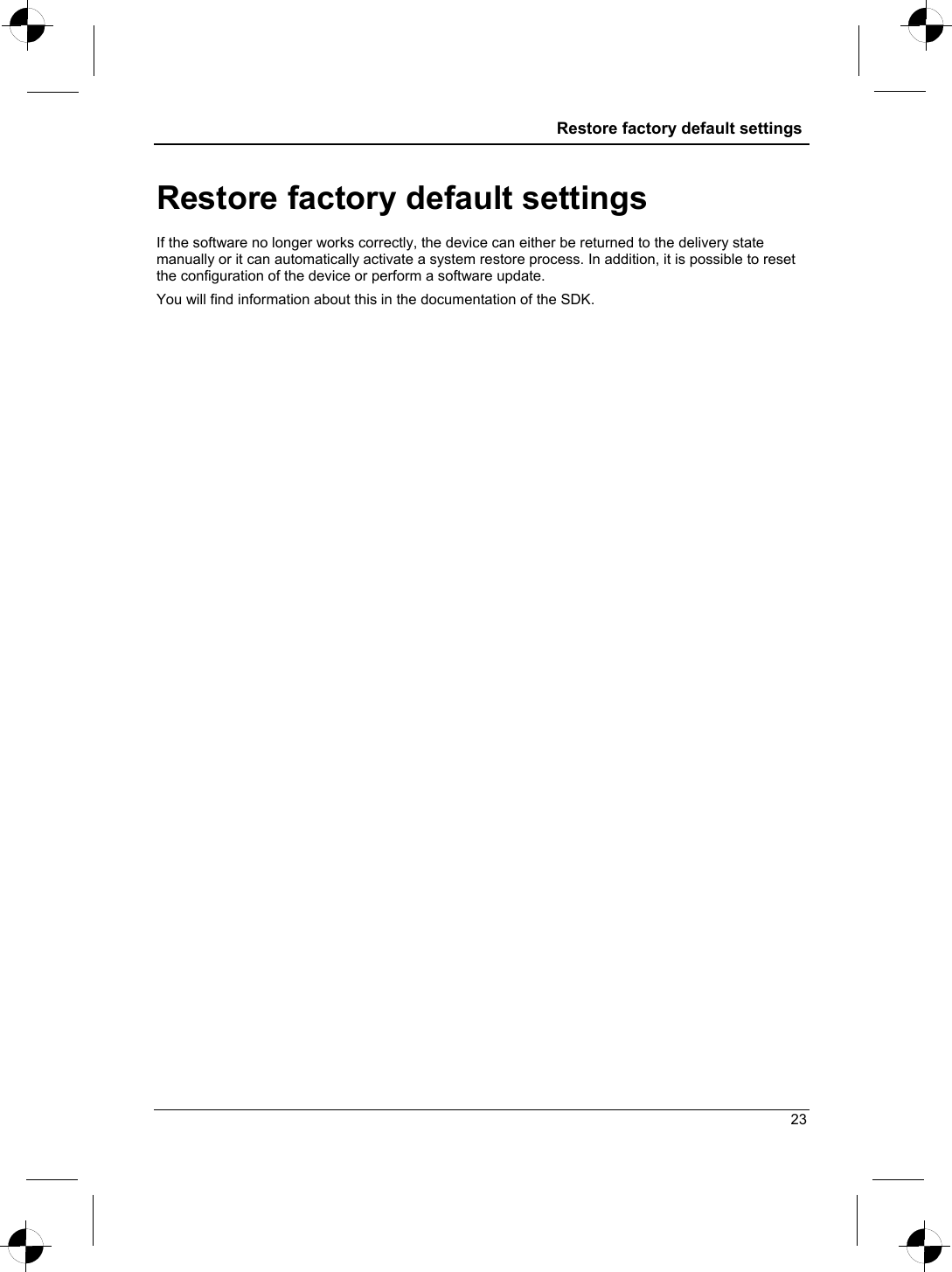  Restore factory default settings  Restore factory default settings If the software no longer works correctly, the device can either be returned to the delivery state manually or it can automatically activate a system restore process. In addition, it is possible to reset the configuration of the device or perform a software update. You will find information about this in the documentation of the SDK. 23 