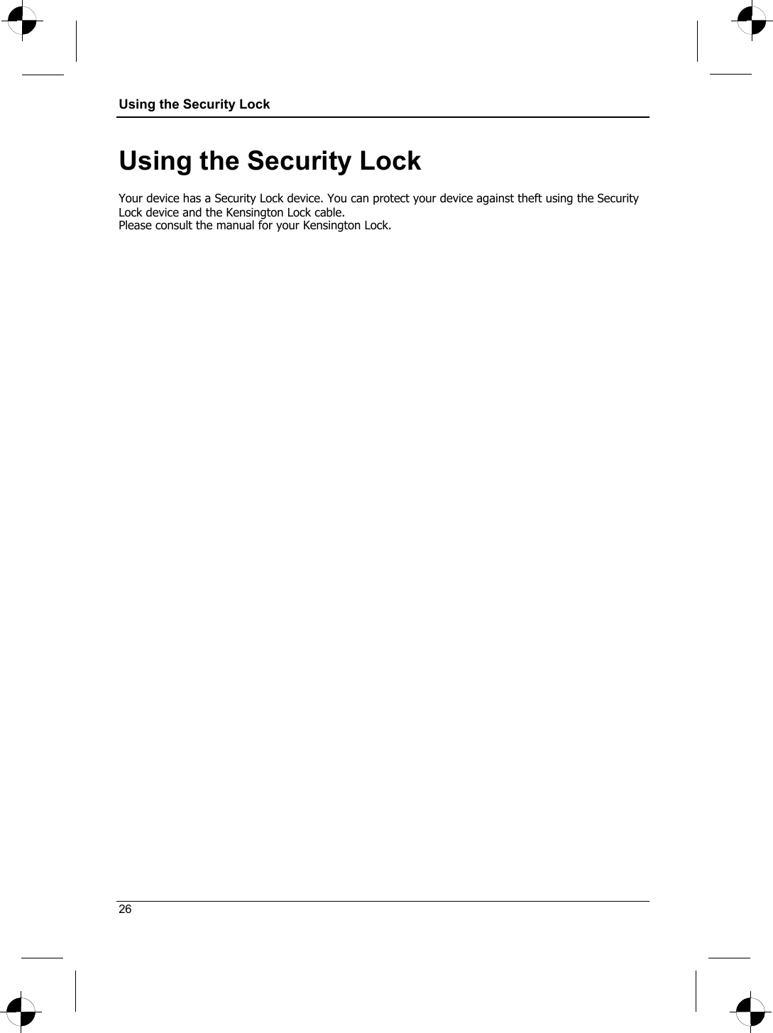 Using the Security Lock  Using the Security Lock Your device has a Security Lock device. You can protect your device against theft using the Security Lock device and the Kensington Lock cable. Please consult the manual for your Kensington Lock.  26 