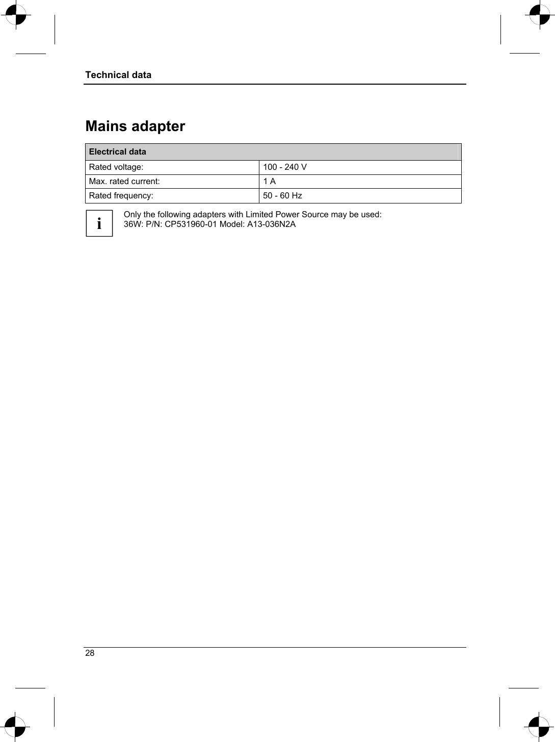 Technical data  Mains adapter Electrical data Rated voltage:  100 - 240 V Max. rated current:  1 A Rated frequency:  50 - 60 Hz  i Only the following adapters with Limited Power Source may be used: 36W: P/N: CP531960-01 Model: A13-036N2A           28 