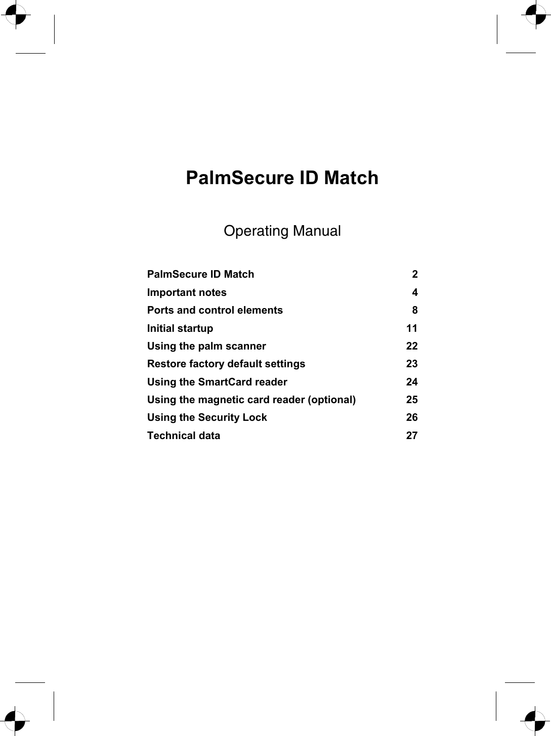  PalmSecure ID Match Operating Manual PalmSecure ID Match 2Important notes 4Ports and control elements 8Initial startup   11Using the palm scanner 22Restore factory default settings 23Using the SmartCard reader 24Using the magnetic card reader (optional) 25Using the Security Lock 26Technical data 27       