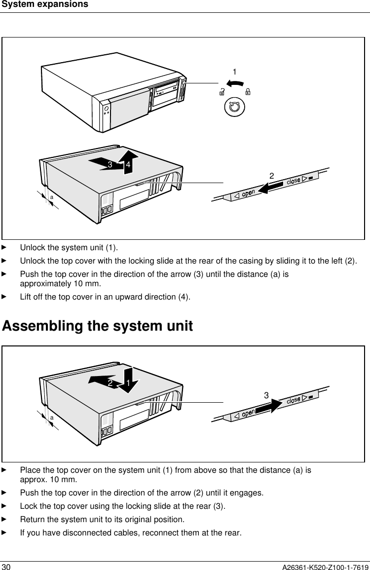 System expansions30 A26361-K520-Z100-1-76192a3 41Unlock the system unit (1).Unlock the top cover with the locking slide at the rear of the casing by sliding it to the left (2).Push the top cover in the direction of the arrow (3) until the distance (a) isapproximately 10 mm.Lift off the top cover in an upward direction (4).Assembling the system unit3a2 1Place the top cover on the system unit (1) from above so that the distance (a) isapprox. 10 mm.Push the top cover in the direction of the arrow (2) until it engages.Lock the top cover using the locking slide at the rear (3).Return the system unit to its original position.If you have disconnected cables, reconnect them at the rear.