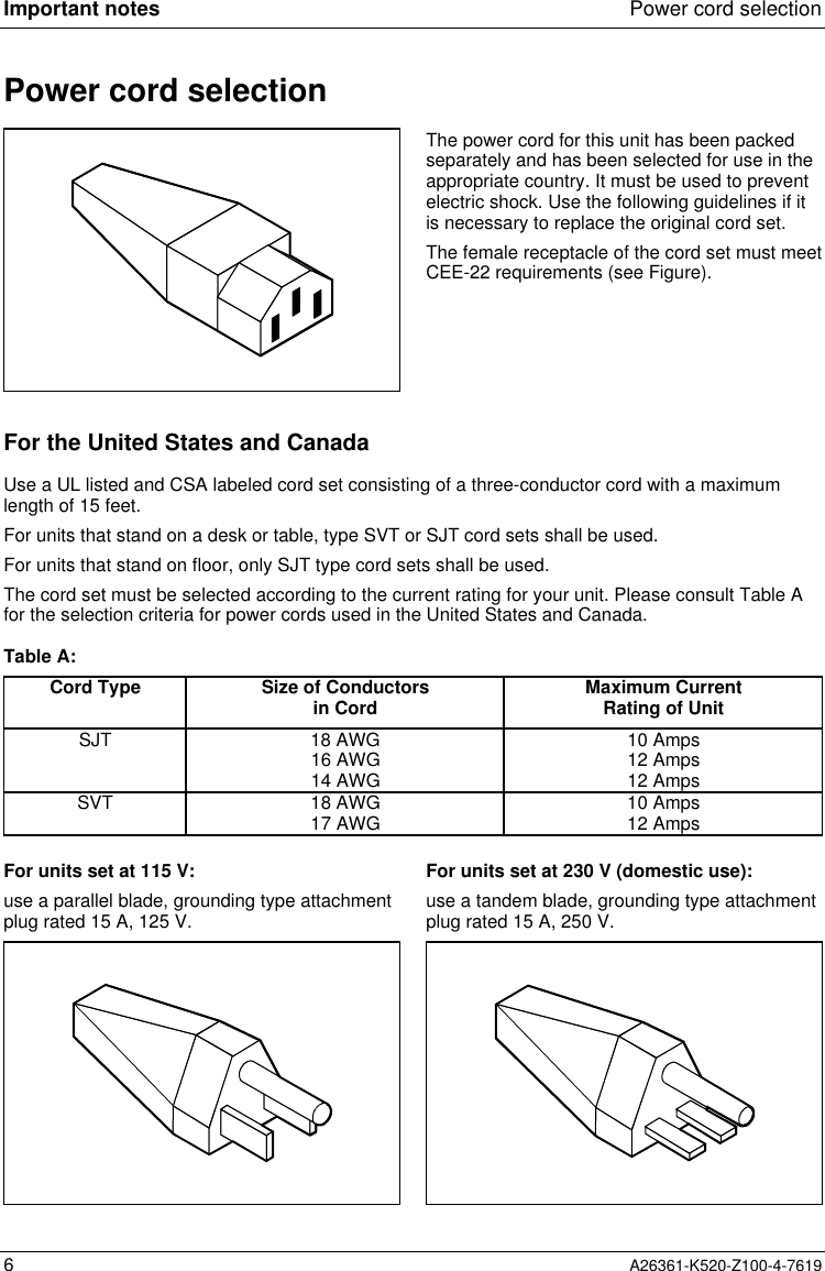 Important notes Power cord selection6A26361-K520-Z100-4-7619Power cord selectionThe power cord for this unit has been packedseparately and has been selected for use in theappropriate country. It must be used to preventelectric shock. Use the following guidelines if itis necessary to replace the original cord set.The female receptacle of the cord set must meetCEE-22 requirements (see Figure).For the United States and CanadaUse a UL listed and CSA labeled cord set consisting of a three-conductor cord with a maximumlength of 15 feet.For units that stand on a desk or table, type SVT or SJT cord sets shall be used.For units that stand on floor, only SJT type cord sets shall be used.The cord set must be selected according to the current rating for your unit. Please consult Table Afor the selection criteria for power cords used in the United States and Canada.Table A:Cord Type Size of Conductorsin Cord Maximum CurrentRating of UnitSJT 18 AWG16 AWG14 AWG10 Amps12 Amps12 AmpsSVT 18 AWG17 AWG 10 Amps12 AmpsFor units set at 115 V:use a parallel blade, grounding type attachmentplug rated 15 A, 125 V.For units set at 230 V (domestic use):use a tandem blade, grounding type attachmentplug rated 15 A, 250 V.