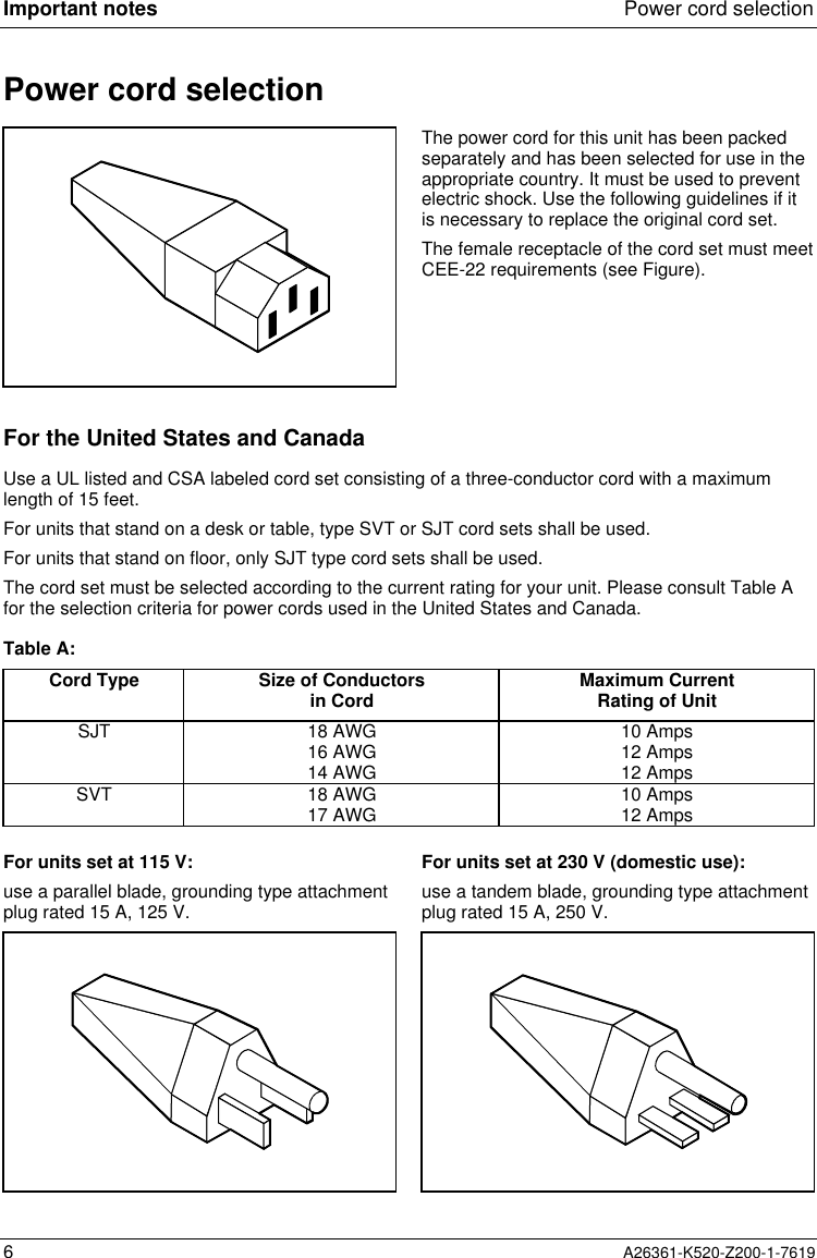 Important notes Power cord selection6A26361-K520-Z200-1-7619Power cord selectionThe power cord for this unit has been packedseparately and has been selected for use in theappropriate country. It must be used to preventelectric shock. Use the following guidelines if itis necessary to replace the original cord set.The female receptacle of the cord set must meetCEE-22 requirements (see Figure).For the United States and CanadaUse a UL listed and CSA labeled cord set consisting of a three-conductor cord with a maximumlength of 15 feet.For units that stand on a desk or table, type SVT or SJT cord sets shall be used.For units that stand on floor, only SJT type cord sets shall be used.The cord set must be selected according to the current rating for your unit. Please consult Table Afor the selection criteria for power cords used in the United States and Canada.Table A:Cord Type Size of Conductorsin Cord Maximum CurrentRating of UnitSJT 18 AWG16 AWG14 AWG10 Amps12 Amps12 AmpsSVT 18 AWG17 AWG 10 Amps12 AmpsFor units set at 115 V:use a parallel blade, grounding type attachmentplug rated 15 A, 125 V.For units set at 230 V (domestic use):use a tandem blade, grounding type attachmentplug rated 15 A, 250 V.