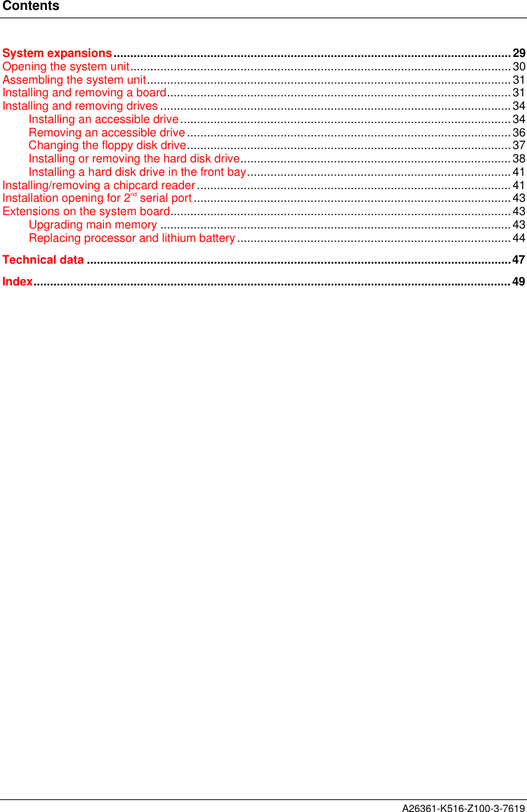 ContentsA26361-K516-Z100-3-7619System expansions.......................................................................................................................29Opening the system unit..................................................................................................................30Assembling the system unit.............................................................................................................31Installing and removing a board.......................................................................................................31Installing and removing drives ......................................................................................................... 34Installing an accessible drive................................................................................................... 34Removing an accessible drive.................................................................................................36Changing the floppy disk drive.................................................................................................37Installing or removing the hard disk drive.................................................................................38Installing a hard disk drive in the front bay...............................................................................41Installing/removing a chipcard reader..............................................................................................41Installation opening for 2nd serial port...............................................................................................43Extensions on the system board......................................................................................................43Upgrading main memory .........................................................................................................43Replacing processor and lithium battery..................................................................................44Technical data ...............................................................................................................................47Index...............................................................................................................................................49