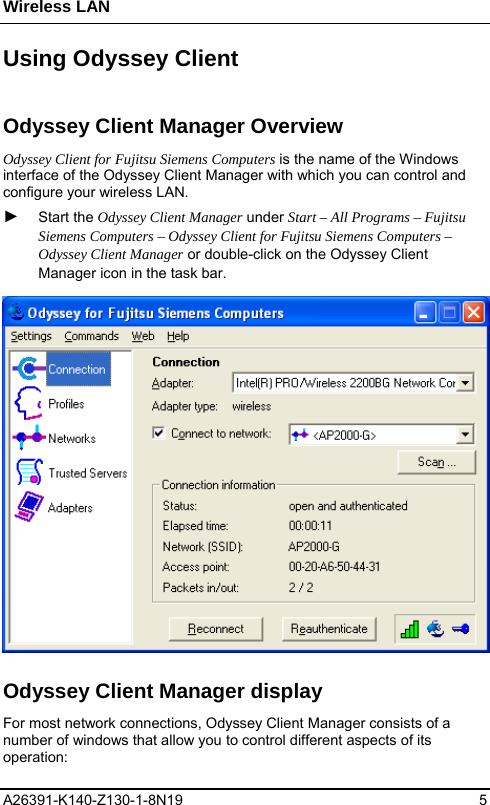 Wireless LAN A26391-K140-Z130-1-8N19 5  Using Odyssey Client Odyssey Client Manager Overview Odyssey Client for Fujitsu Siemens Computers is the name of the Windows interface of the Odyssey Client Manager with which you can control and configure your wireless LAN. ► Start the Odyssey Client Manager under Start – All Programs – Fujitsu Siemens Computers – Odyssey Client for Fujitsu Siemens Computers – Odyssey Client Manager or double-click on the Odyssey Client Manager icon in the task bar.  Odyssey Client Manager display For most network connections, Odyssey Client Manager consists of a number of windows that allow you to control different aspects of its operation: 