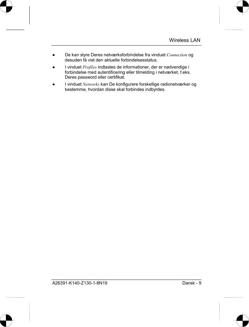  Wireless LAN A26391-K140-Z130-1-8N19  Dansk - 9 ●  De kan styre Deres netværksforbindelse fra vinduet Connection og desuden få vist den aktuelle forbindelsesstatus. ● I vinduet Profiles indtastes de informationer, der er nødvendige i forbindelse med autentificering eller tilmelding i netværket, f.eks. Deres password eller certifikat. ● I vinduet Networks kan De konfigurere forskellige radionetværker og bestemme, hvordan disse skal forbindes indbyrdes. 