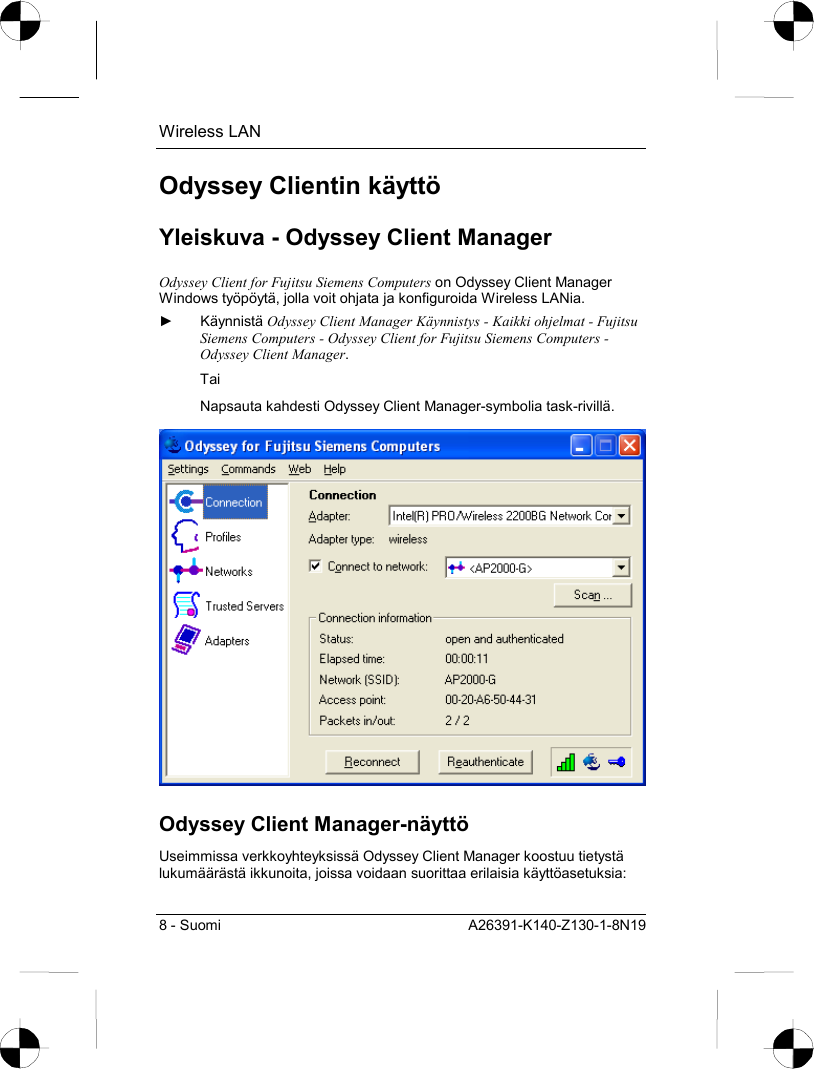 Wireless LAN 8 - Suomi  A26391-K140-Z130-1-8N19 Odyssey Clientin käyttö Yleiskuva - Odyssey Client Manager Odyssey Client for Fujitsu Siemens Computers on Odyssey Client Manager Windows työpöytä, jolla voit ohjata ja konfiguroida Wireless LANia. ► Käynnistä Odyssey Client Manager Käynnistys - Kaikki ohjelmat - Fujitsu Siemens Computers - Odyssey Client for Fujitsu Siemens Computers - Odyssey Client Manager. Tai Napsauta kahdesti Odyssey Client Manager-symbolia task-rivillä.  Odyssey Client Manager-näyttö Useimmissa verkkoyhteyksissä Odyssey Client Manager koostuu tietystä lukumäärästä ikkunoita, joissa voidaan suorittaa erilaisia käyttöasetuksia: 