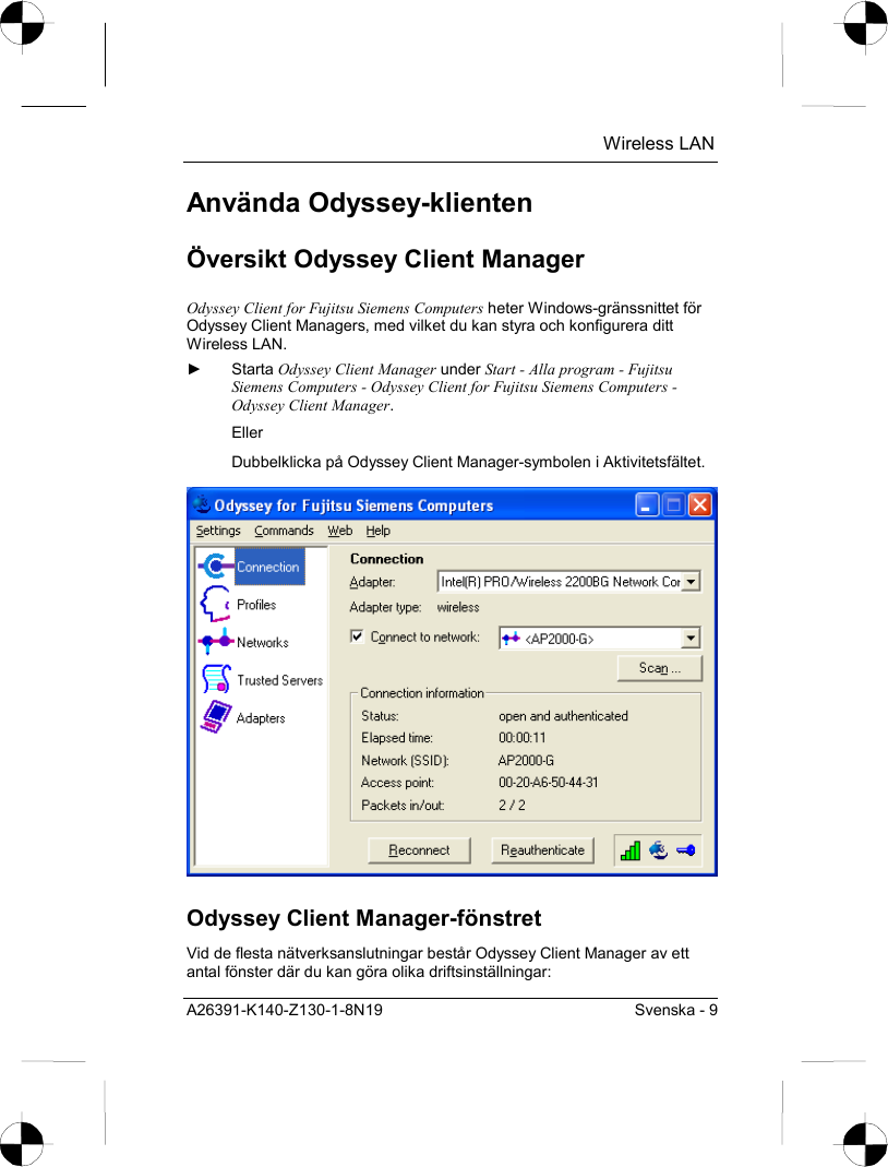  Wireless LAN A26391-K140-Z130-1-8N19  Svenska - 9 Använda Odyssey-klienten Översikt Odyssey Client Manager Odyssey Client for Fujitsu Siemens Computers heter Windows-gränssnittet för Odyssey Client Managers, med vilket du kan styra och konfigurera ditt Wireless LAN. ► Starta Odyssey Client Manager under Start - Alla program - Fujitsu Siemens Computers - Odyssey Client for Fujitsu Siemens Computers - Odyssey Client Manager. Eller Dubbelklicka på Odyssey Client Manager-symbolen i Aktivitetsfältet.  Odyssey Client Manager-fönstret Vid de flesta nätverksanslutningar består Odyssey Client Manager av ett antal fönster där du kan göra olika driftsinställningar: 