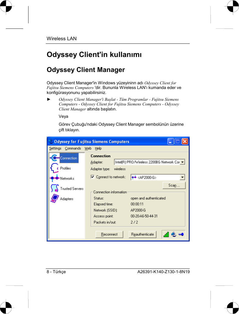 Wireless LAN 8 - Türkçe  A26391-K140-Z130-1-8N19 Odyssey Client&apos;in kullanõmõ Odyssey Client Manager Odyssey Client Manager&apos;in Windows yüzeyininn adõ Odyssey Client for Fujitsu Siemens Computers &apos;dir. Bununla Wireless LAN&apos;õ kumanda eder ve konfigürasyonunu yapabilirsiniz. ► Odyssey Client Manager&apos;i Başlat - Tüm Programlar - Fujitsu Siemens Computers - Odyssey Client for Fujitsu Siemens Computers - Odyssey Client Manager altõnda başlatõn. Veya Görev Çubuğu&apos;ndaki Odyssey Client Manager sembolünün üzerine çift tõklayõn.  