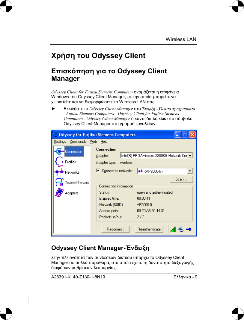  Wireless LAN A26391-K140-Z130-1-8N19  Ελληνικά - 9 Χρήση του Odyssey Client Επισκόπηση για το Odyssey Client Manager Odyssey Client for Fujitsu Siemens Computers ονοµάζεται η επιφάνεια Windows του Odyssey Client Manager, µε την οποία µπορείτε να χειριστείτε και να διαµορφώσετε το Wireless LAN σας. ► Εκκινήστε το Odyssey Client Manager στο Έναρξη - Όλα τα προγράµµατα - Fujitsu Siemens Computers - Odyssey Client for Fujitsu Siemens Computers - Odyssey Client Manager ή κάντε διπλό κλικ στο σύµβολο Odyssey Client Manager στη γραµµή εργαλείων.  Odyssey Client Manager-Ένδειξη Στην πλειονότητα των συνδέσεων δικτύου υπάρχει το Odyssey Client Manager σε πολλά παράθυρα, στα οποία έχετε τη δυνατότητα διεξαγωγής διαφόρων ρυθµίσεων λειτουργίας: 