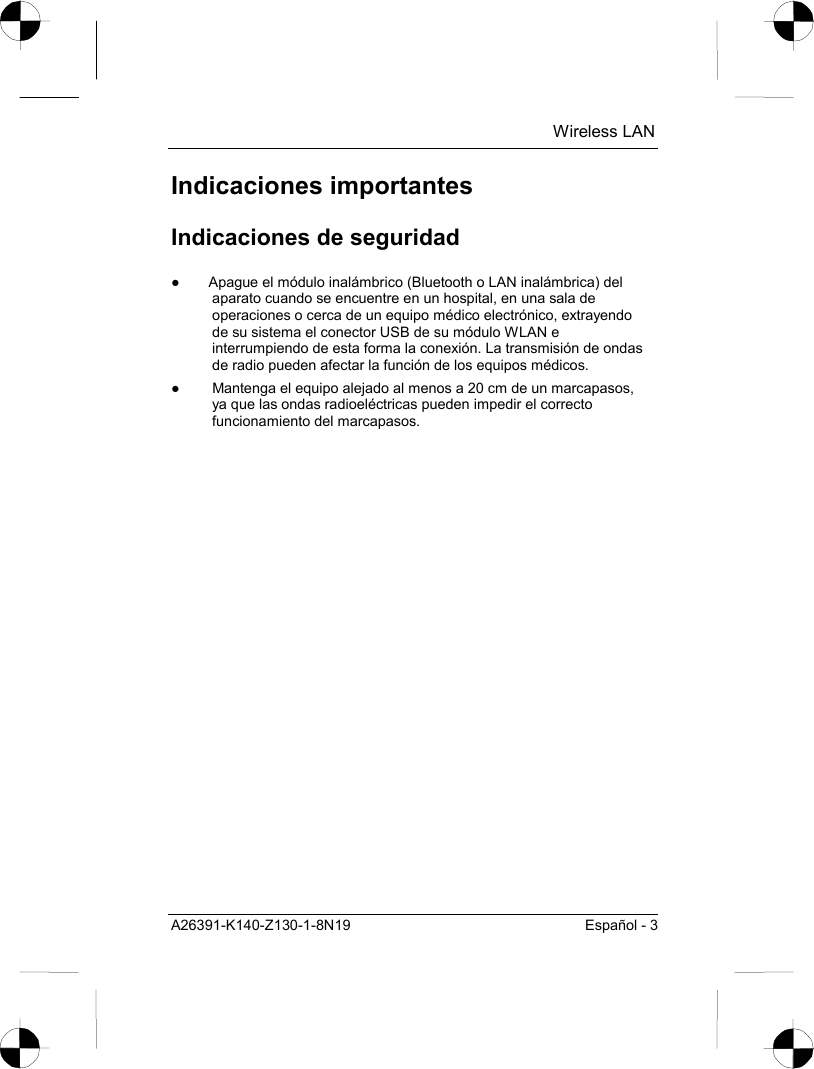  Wireless LAN A26391-K140-Z130-1-8N19  Español - 3 Indicaciones importantes Indicaciones de seguridad ●  Apague el módulo inalámbrico (Bluetooth o LAN inalámbrica) del aparato cuando se encuentre en un hospital, en una sala de operaciones o cerca de un equipo médico electrónico, extrayendo de su sistema el conector USB de su módulo WLAN e interrumpiendo de esta forma la conexión. La transmisión de ondas de radio pueden afectar la función de los equipos médicos. ●  Mantenga el equipo alejado al menos a 20 cm de un marcapasos, ya que las ondas radioeléctricas pueden impedir el correcto funcionamiento del marcapasos. 