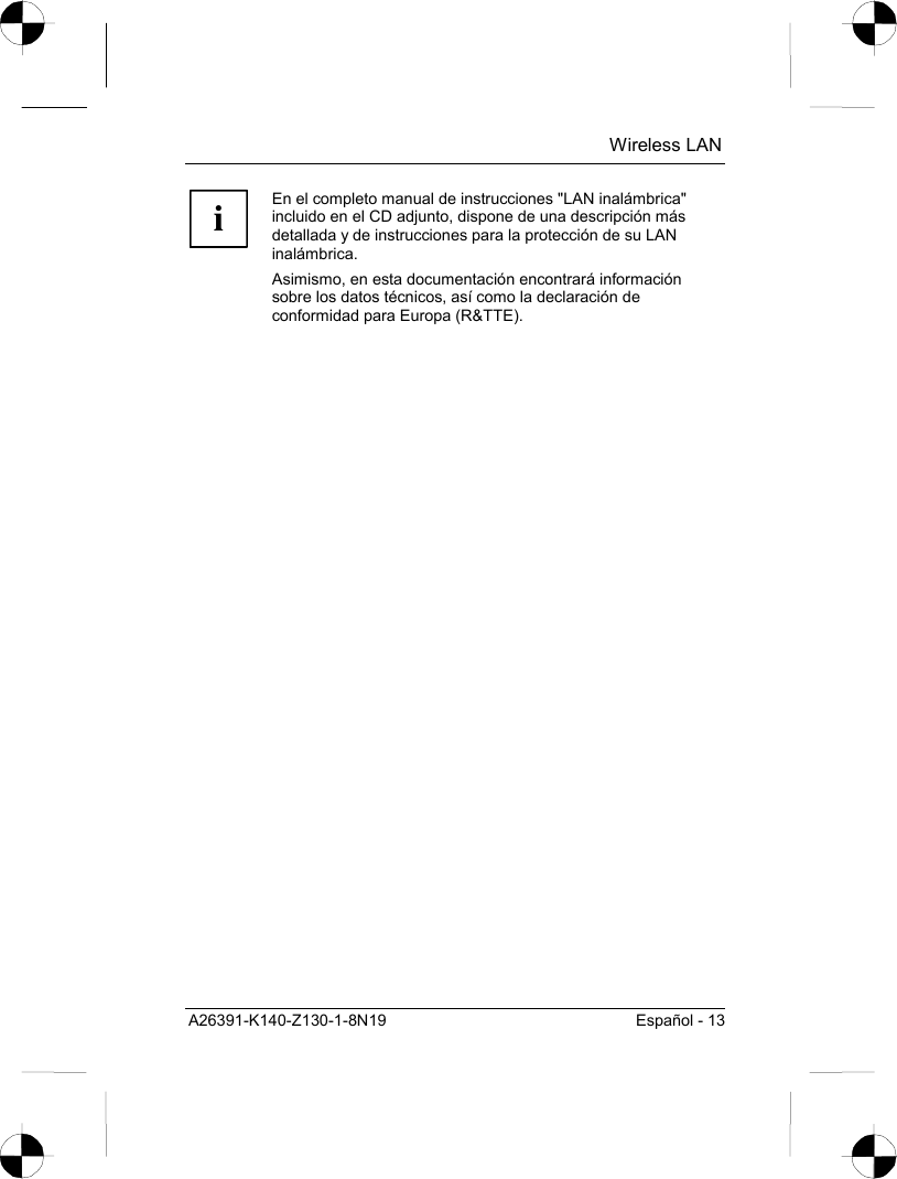  Wireless LAN A26391-K140-Z130-1-8N19  Español - 13 i En el completo manual de instrucciones &quot;LAN inalámbrica&quot; incluido en el CD adjunto, dispone de una descripción más detallada y de instrucciones para la protección de su LAN inalámbrica. Asimismo, en esta documentación encontrará información sobre los datos técnicos, así como la declaración de conformidad para Europa (R&amp;TTE).  