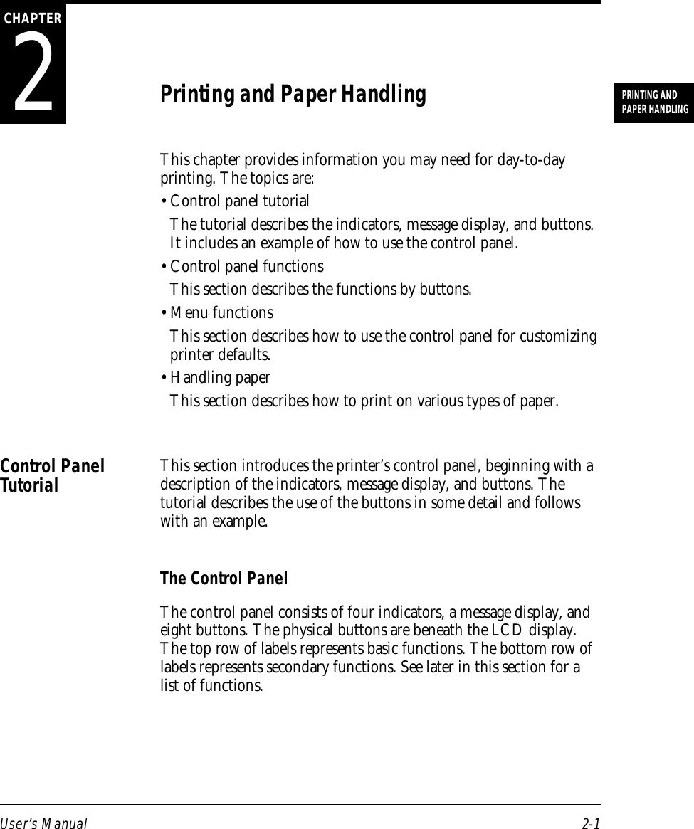 User’s Manual 2-1PRINTING ANDPAPER HANDLING2CHAPTERPrinting and Paper HandlingThis chapter provides information you may need for day-to-dayprinting. The topics are:• Control panel tutorialThe tutorial describes the indicators, message display, and buttons.It includes an example of how to use the control panel.• Control panel functionsThis section describes the functions by buttons.• Menu functionsThis section describes how to use the control panel for customizingprinter defaults.• Handling paperThis section describes how to print on various types of paper.This section introduces the printer’s control panel, beginning with adescription of the indicators, message display, and buttons. Thetutorial describes the use of the buttons in some detail and followswith an example.The Control PanelThe control panel consists of four indicators, a message display, andeight buttons. The physical buttons are beneath the LCD display.The top row of labels represents basic functions. The bottom row oflabels represents secondary functions. See later in this section for alist of functions.Control PanelTutorial