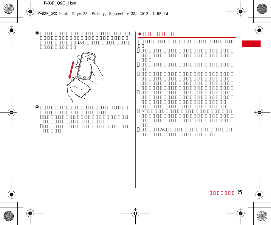 F-03E_QSG_1kou目次／注意事項 25cステレオイヤホン端子、マイク（送話口）、受話口、スピーカー、キーなどの隙間に溜まった水は、乾いた清潔な布などに本端末を10回程度振るように押し当てて拭き取ってください。d本端末から出てきた水分を乾いた清潔な布などで十分に拭き取り、自然乾燥させてください。･水を拭き取った後に本体内部に水滴が残っている場合は、水が染み出ることがあります。･隙間に溜まった水を綿棒などで直接拭き取らないでください。◆充電のときには充電時、および充電後には、必ず次の点を確認してください。・充電時は、本端末が濡れていないか確認してください。本端末が濡れている状態では、絶対に充電しないでください。・付属品、オプション品は防水／防塵性能を有していません。・本端末が濡れている場合や水に濡れた後に充電する場合は、よく水抜きをして乾いた清潔な布などで水を拭き取ってから、付属のワイヤレスチャージャーの上に置いたり、外部接続端子キャップを開いたりしてください。・外部接続端子キャップを開いて充電した場合には、充電後はしっかりとキャップを閉じてください。なお、外部接続端子からの浸水を防ぐため、ワイヤレスチャージャーを使用して充電することをおすすめします。・ACアダプタ、ワイヤレスチャージャーは、お風呂場、シャワー室、台所、洗面所などの水周りや水のかかる場所で使用しないでください。火災や感電の原因となります。・濡れた手でACアダプタ、ワイヤレスチャージャーに触れないでください。感電の原因となります。(&apos;A35)DQQM2CIG(TKFC[5GRVGODGT2/