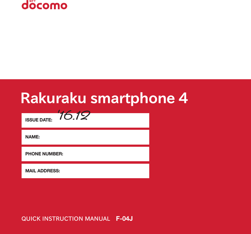 Rakuraku smartphone 4QUICK INSTRUCTION MANUAL F-04JISSUE DATE:NAME:PHONE NUMBER:MAIL ADDRESS:‘16.12