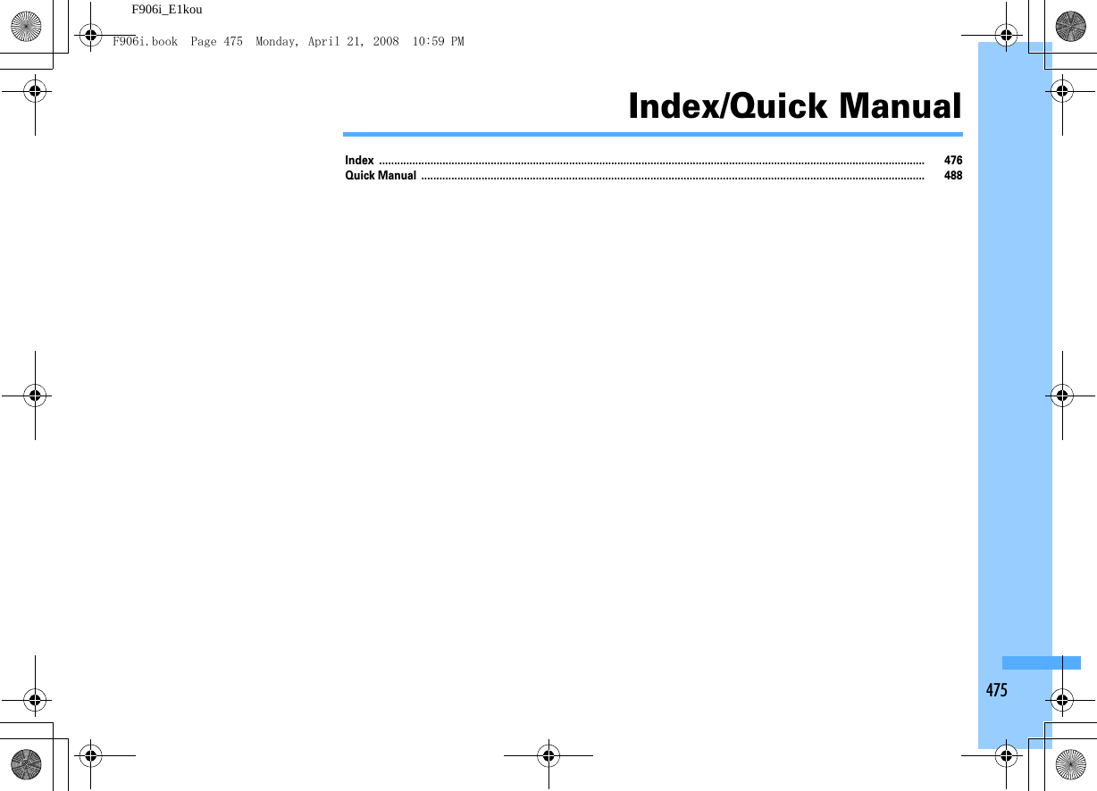 475F906i_E1kouIndex/Quick ManualIndex ..................................................................................................................................................................................... 476Quick Manual ....................................................................................................................................................................... 488F906i.book  Page 475  Monday, April 21, 2008  10:59 PM