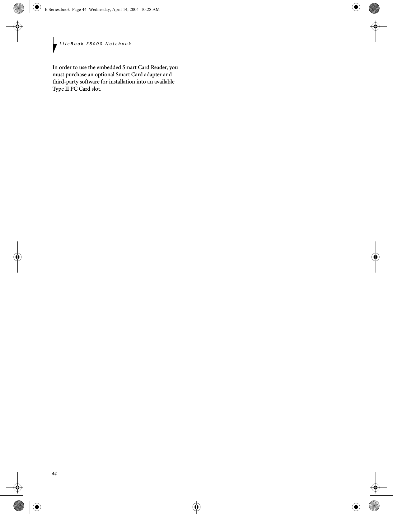 44LifeBook E8000 NotebookIn order to use the embedded Smart Card Reader, you must purchase an optional Smart Card adapter and third-party software for installation into an available Type II PC Card slot. E Series.book  Page 44  Wednesday, April 14, 2004  10:28 AM