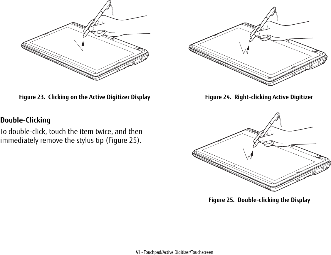 41 - Touchpad/Active Digitizer/Touchscreen Figure 23. Clicking on the Active Digitizer Display Figure 24. Right-clicking Active DigitizerDouble-Clicking To double-click, touch the item twice, and then immediately remove the stylus tip (Figure 25). Figure 25. Double-clicking the Display