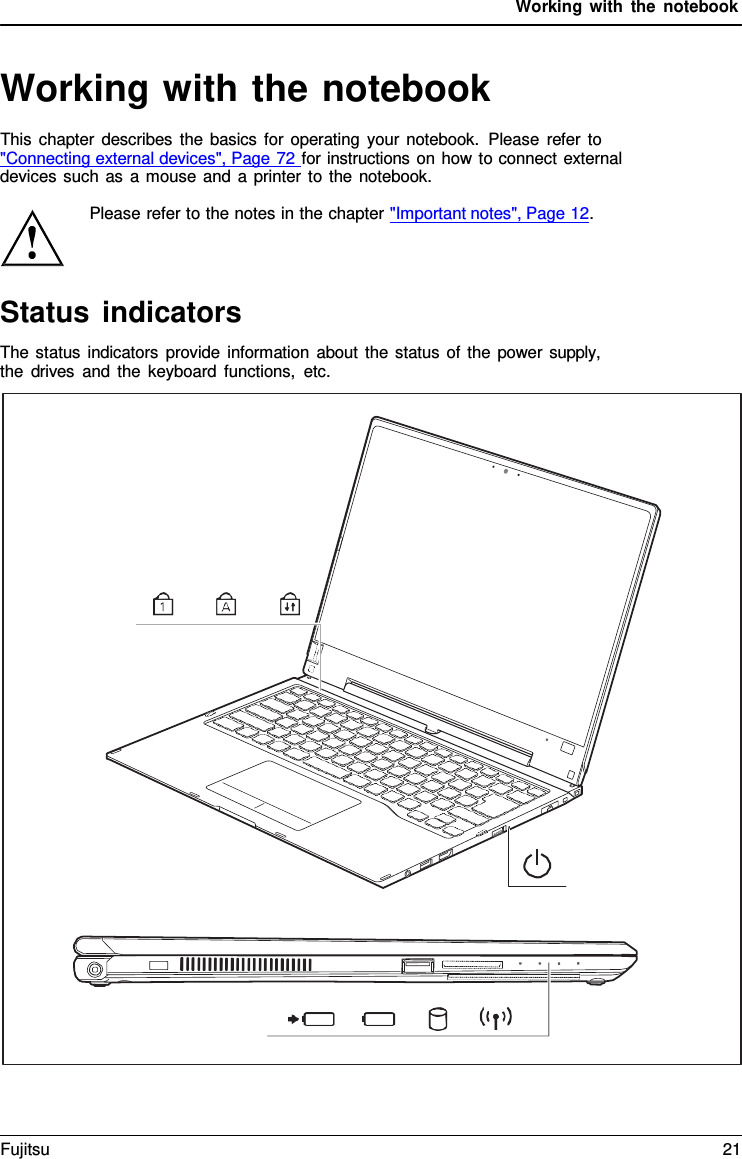 Working with the notebook   Working with the notebook This chapter describes the basics for operating your notebook.  Please refer to  "Connecting external devices", Page 72 for instructions on how to connect external devices such as a mouse and a printer to the notebook.  Please refer to the notes in the chapter "Important notes", Page 12.    Status indicators The status indicators provide information about the status of the power supply, the drives and the keyboard functions, etc.   Fujitsu 21  