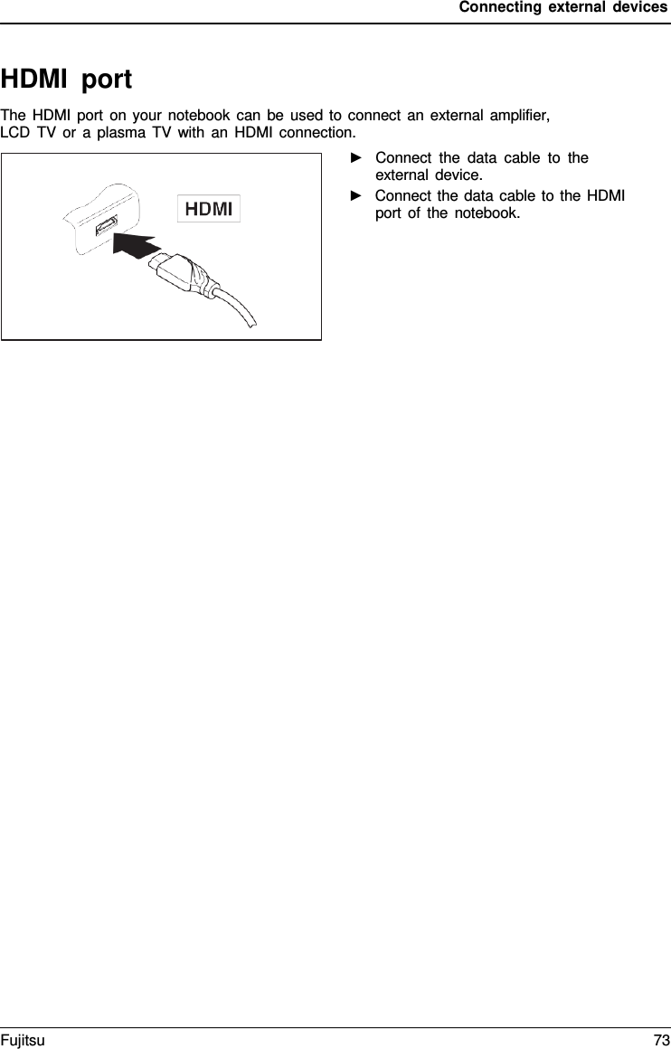Connecting external devices   HDMI port The HDMI port on your notebook can be used to connect an external amplifier, LCD TV or a plasma TV with an HDMI connection. ►   Connect the data cable to the external device. ►   Connect the data cable to the HDMI port of the notebook. Fujitsu 73  
