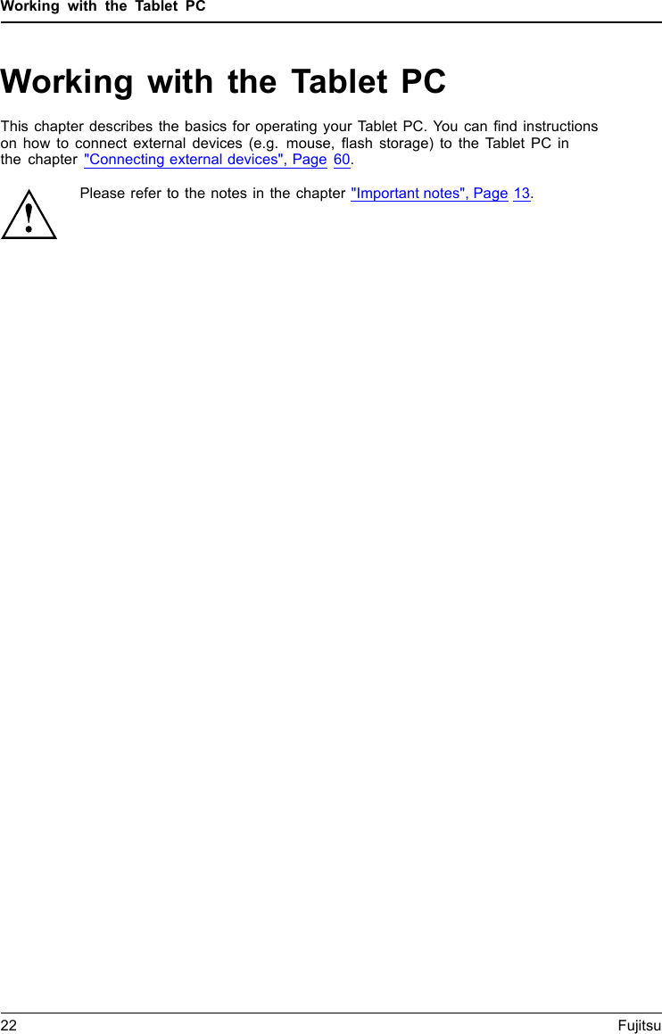 Working with the Tablet PCWorking with the Tablet PCTablet,operationTabletThis chapter describes the basics for operating your Tablet PC. You can find instructionson how to connect external devices (e.g. mouse, flash storage) to the Tablet PC inthe chapter "Connecting external devices", Page 60.Please refer to the notes in the chapter "Important notes", Page 13.22 Fujitsu