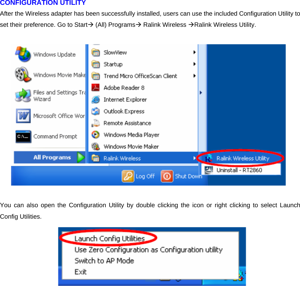 CONFIGURATION UTILITY   After the Wireless adapter has been successfully installed, users can use the included Configuration Utility to set their preference. Go to Start (All) Programs Ralink Wireless Ralink Wireless Utility.    You can also open the Configuration Utility by double clicking the icon or right clicking to select Launch Config Utilities.  
