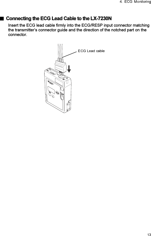    Connecting the ECG Lead Cable to the LX-7230N Insert the ECG lead cable firmly into the ECG/RESP input connector matching the transmitter’s connector guide and the direction of the notched part on the connector.   