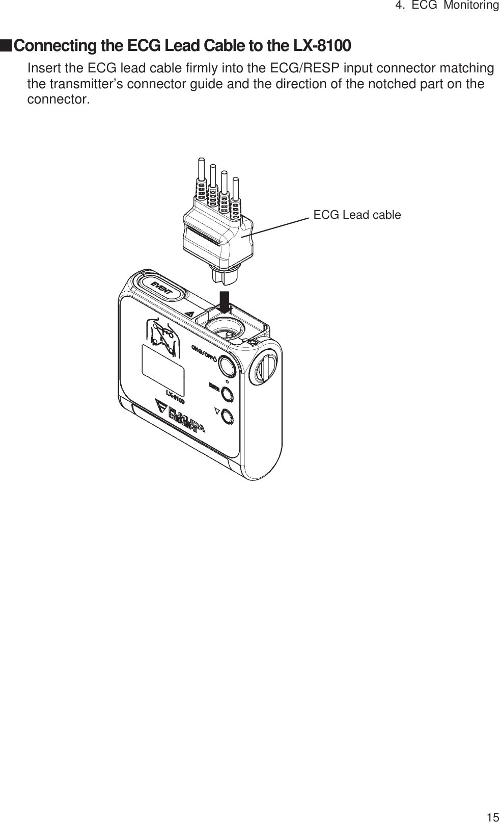 4. ECG Monitoring 15 䕔Connecting the ECG Lead Cable to the LX-8100 Insert the ECG lead cable firmly into the ECG/RESP input connector matching the transmitter’s connector guide and the direction of the notched part on the connector. ECG Lead cable