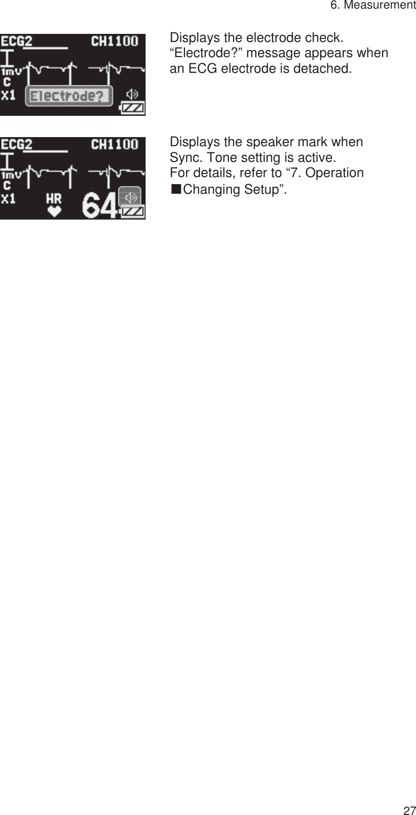 6. Measurement 27 Displays the electrode check. “Electrode?” message appears when an ECG electrode is detached. Displays the speaker mark when Sync. Tone setting is active. For details, refer to “7. Operation   ŠChanging Setup”. 