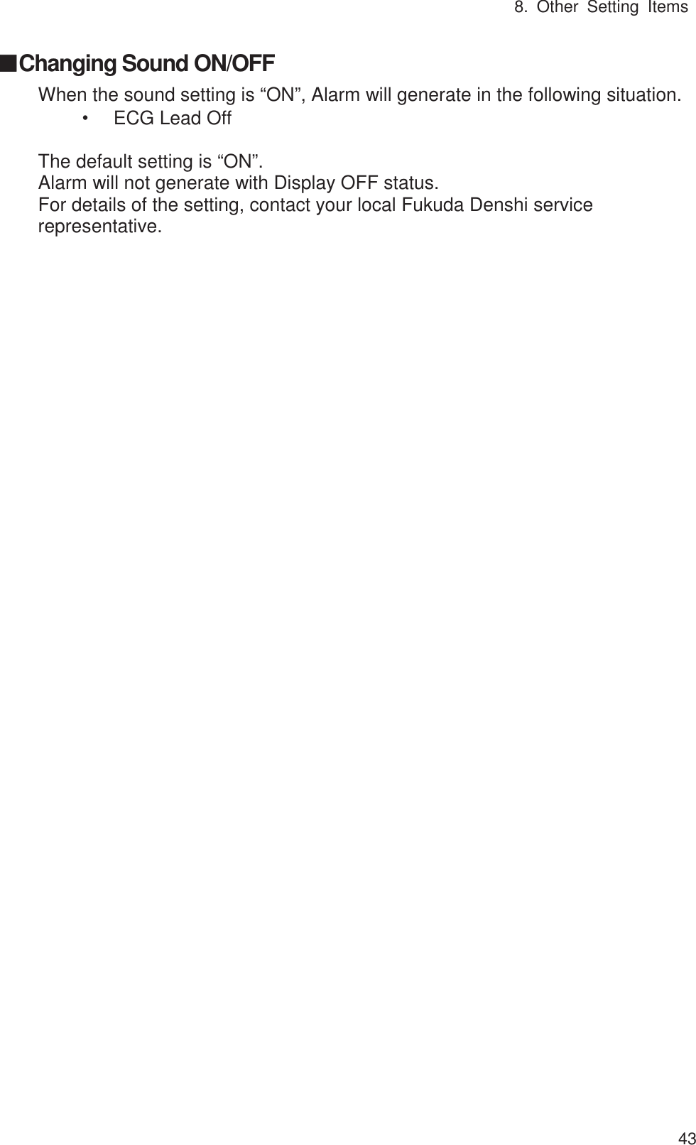 8. Other Setting Items  43䕔Changing Sound ON/OFF When the sound setting is “ON”, Alarm will generate in the following situation. ȷECG Lead Off  The default setting is “ON”. Alarm will not generate with Display OFF status. For details of the setting, contact your local Fukuda Denshi service representative. 