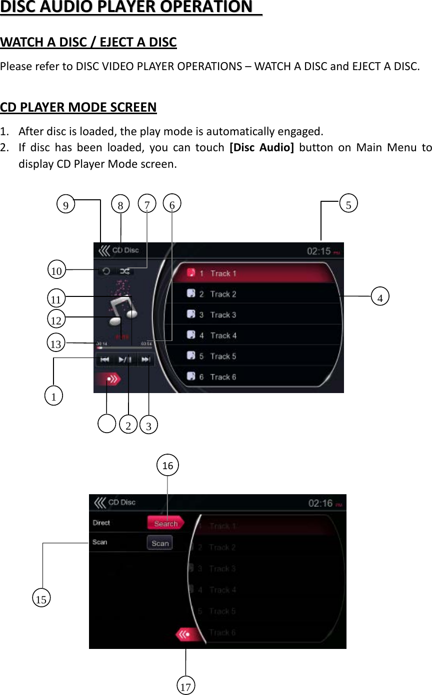 DDIISSCC  AAUUDDIIOO  PPLLAAYYEERR  OOPPEERRAATTIIOONN    WATCH A DISC / EJECT A DISC Please refer to DISC VIDEO PLAYER OPERATIONS – WATCH A DISC and EJECT A DISC.  CD PLAYER MODE SCREEN 1. After disc is loaded, the play mode is automatically engaged. 2. If disc has been loaded, you can touch [Disc Audio] button on Main Menu to display CD Player Mode screen.                                    16     17 15 8   9 5     7    6   12 3     10 13 2     1     11 4     