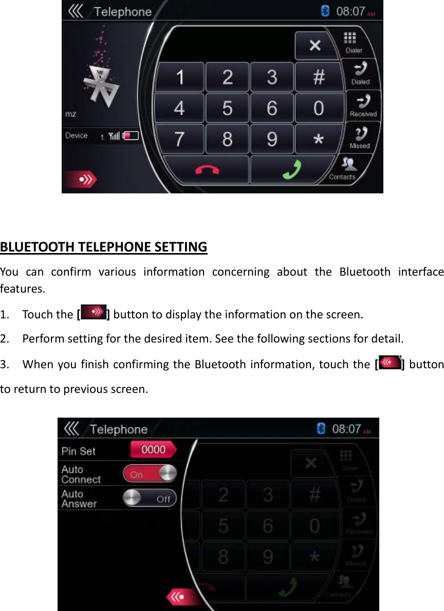   BLUETOOTH TELEPHONE SETTING You can confirm various information concerning about the Bluetooth interface features.   1. Touch the [ ] button to display the information on the screen. 2. Perform setting for the desired item. See the following sections for detail. 3. When you finish confirming the Bluetooth information, touch the [ ] button to return to previous screen.        