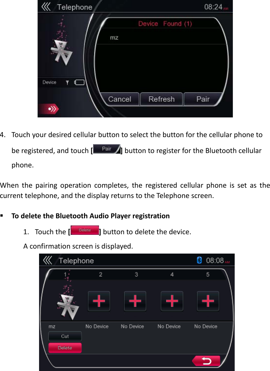   4. Touch your desired cellular button to select the button for the cellular phone to be registered, and touch [ ] button to register for the Bluetooth cellular phone.  When the pairing operation completes, the registered cellular phone is set as the current telephone, and the display returns to the Telephone screen.     To delete the Bluetooth Audio Player registration 1. Touch the [] button to delete the device. A confirmation screen is displayed.             